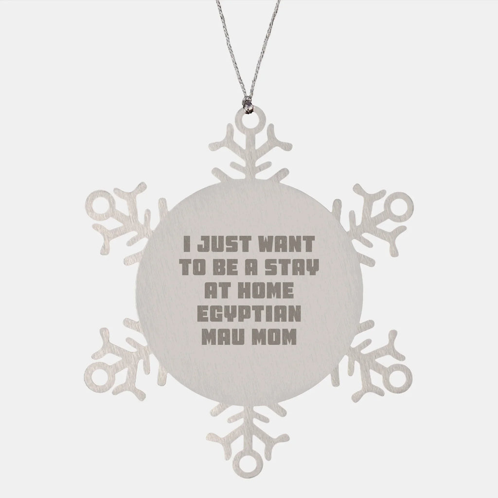 Egyptian Mau Cat Mom Gifts, Snowflake Ornament, Christmas Unique Presents for Her I Just Want To Be A Stay At Home Mom, Gifts from Men to Women, Family, Friends