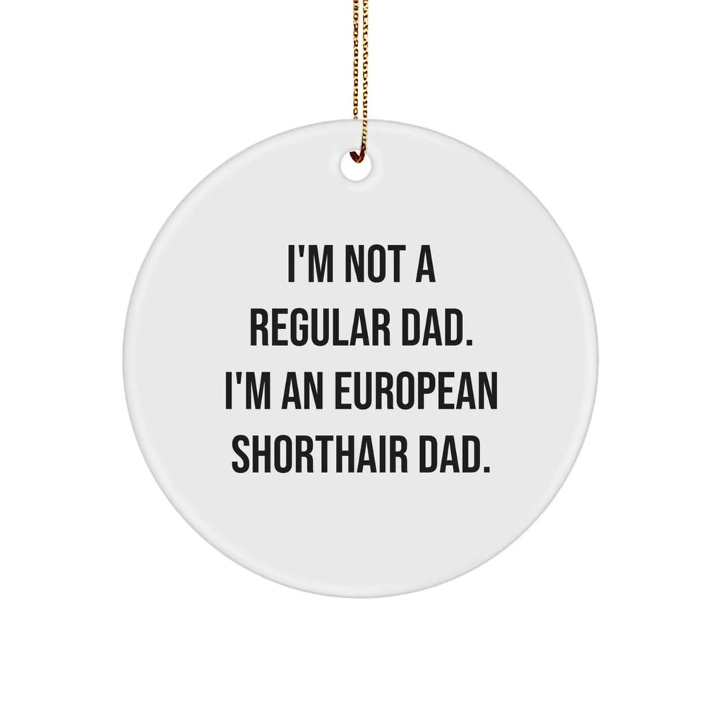 European Shorthair Cat Dad's Funny Christmas Unique Gift, Circle Ornament from Friends and Family, 'I'm Not A Regular Dad. I'm An European Shorthair Dad.'