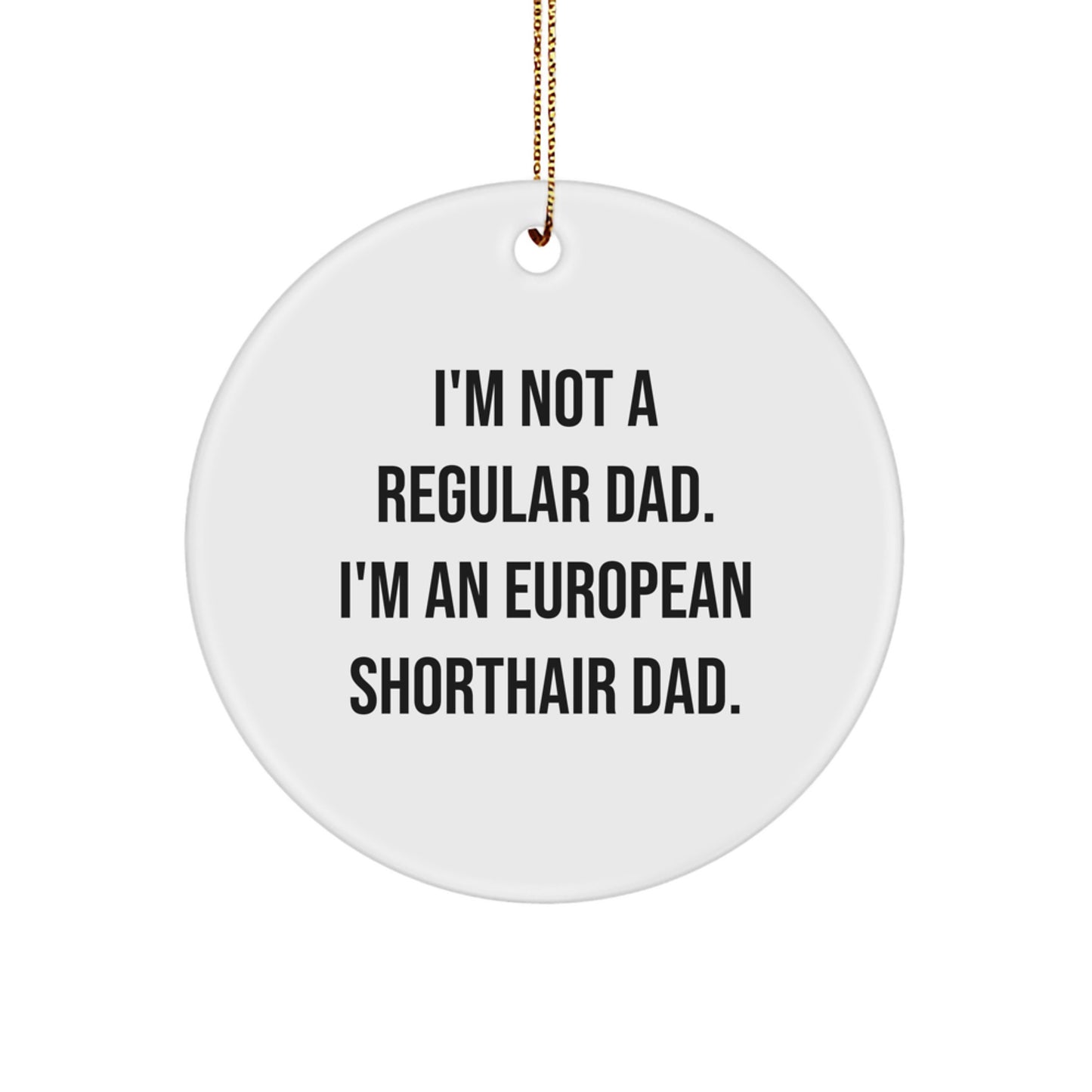 European Shorthair Cat Dad's Funny Christmas Unique Gift, Circle Ornament from Friends and Family, 'I'm Not A Regular Dad. I'm An European Shorthair Dad.'