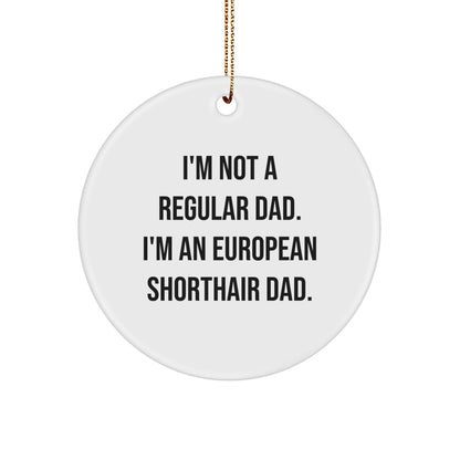 European Shorthair Cat Dad's Funny Christmas Unique Gift, Circle Ornament from Friends and Family, 'I'm Not A Regular Dad. I'm An European Shorthair Dad.'