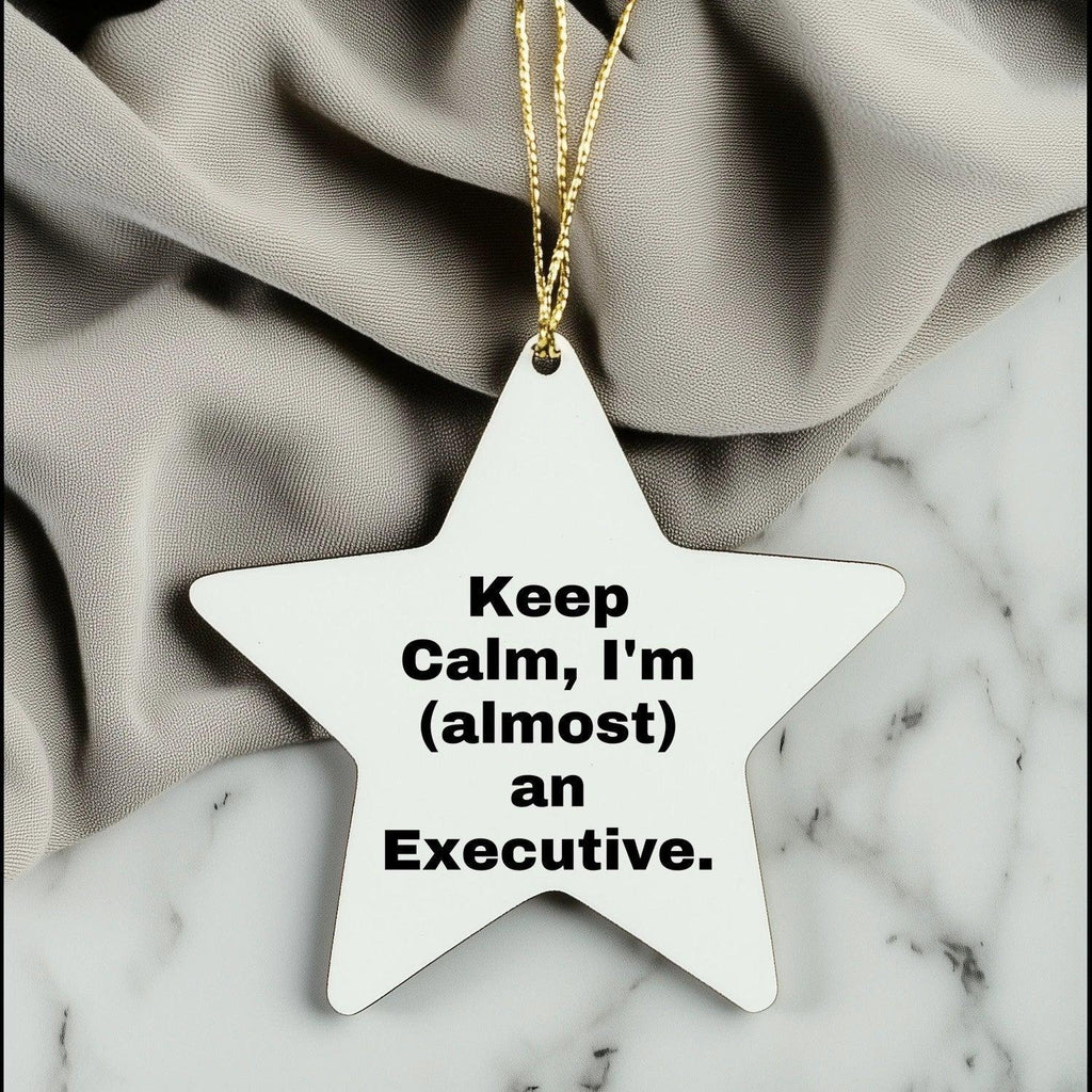 Executive Star Ornament, 'Keep Calm, I'm (almost) An Executive.' Funny Quote, White Star Shaped, Gifts from Friends for Executive, Unique Christmas Unique Gifts