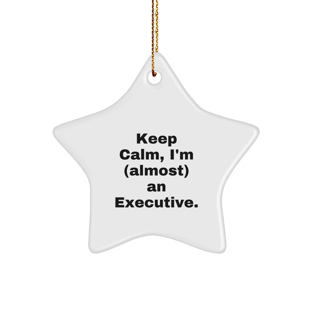 Executive Star Ornament, 'Keep Calm, I'm (almost) An Executive.' Funny Quote, White Star Shaped, Gifts from Friends for Executive, Unique Christmas Unique Gifts