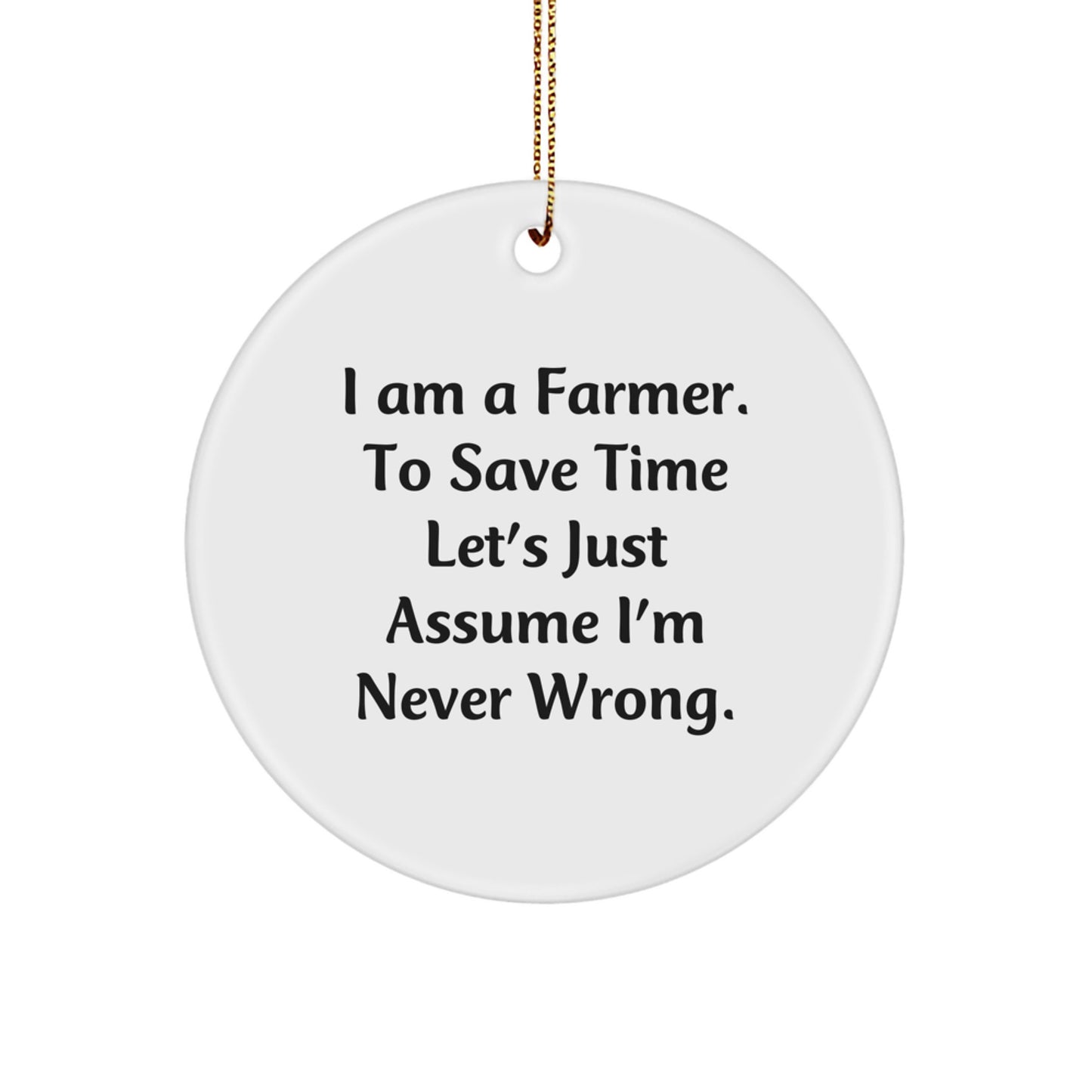 Farmer Gifts, Funny Christmas Circle Ornament, 'I Am A Farmer. To Save Time Let's Just Assume I'm Never Wrong.' Quotes, Gifts from Men to Farmer, for Christmas Unique Gifts