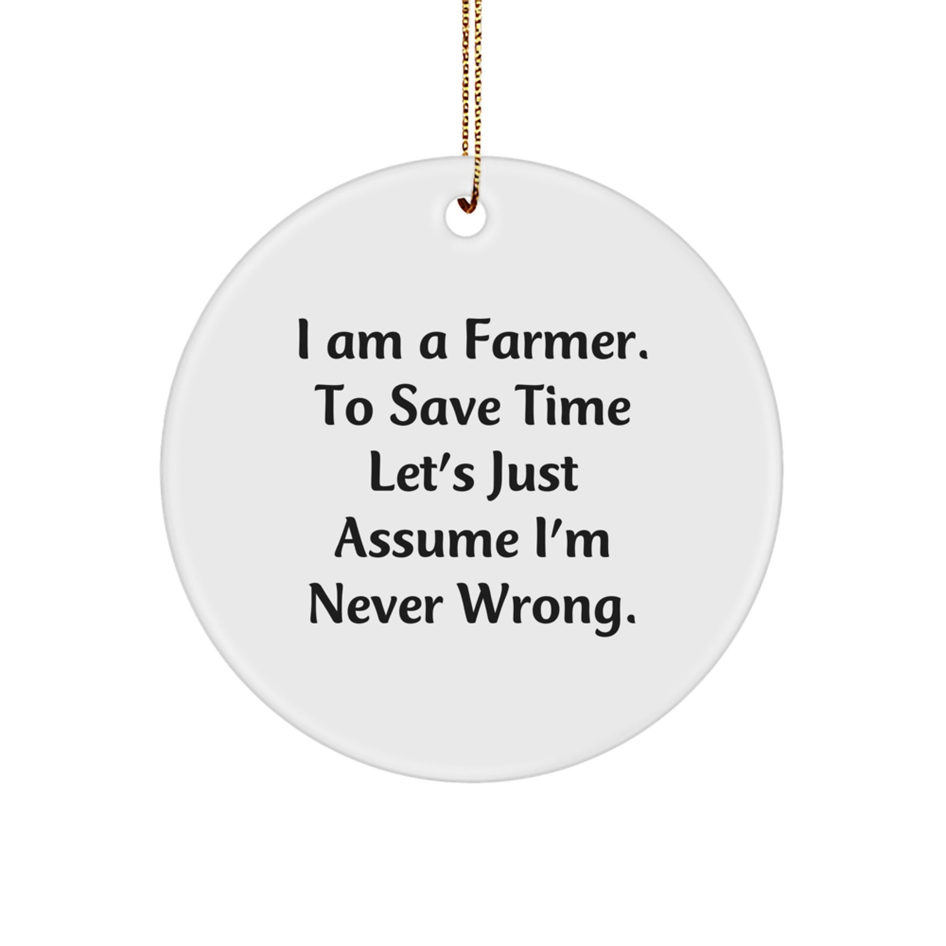 Farmer Gifts, Funny Christmas Circle Ornament, 'I Am A Farmer. To Save Time Let's Just Assume I'm Never Wrong.' Quotes, Gifts from Men to Farmer, for Christmas Unique Gifts