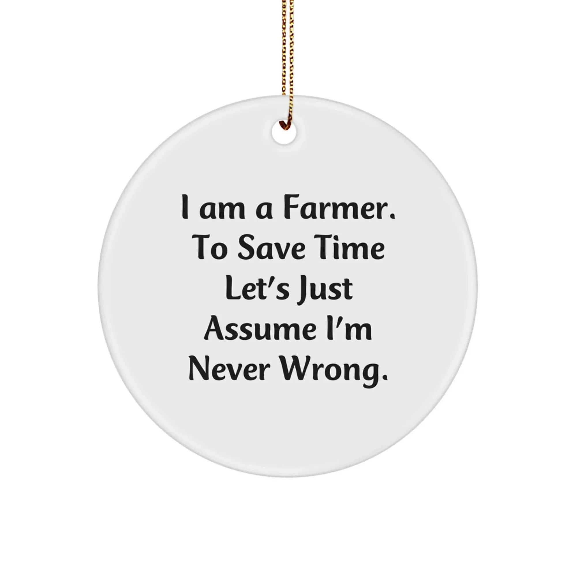 Farmer Gifts, Funny Christmas Circle Ornament, 'I Am A Farmer. To Save Time Let's Just Assume I'm Never Wrong.' Quotes, Gifts from Men to Farmer, for Christmas Unique Gifts