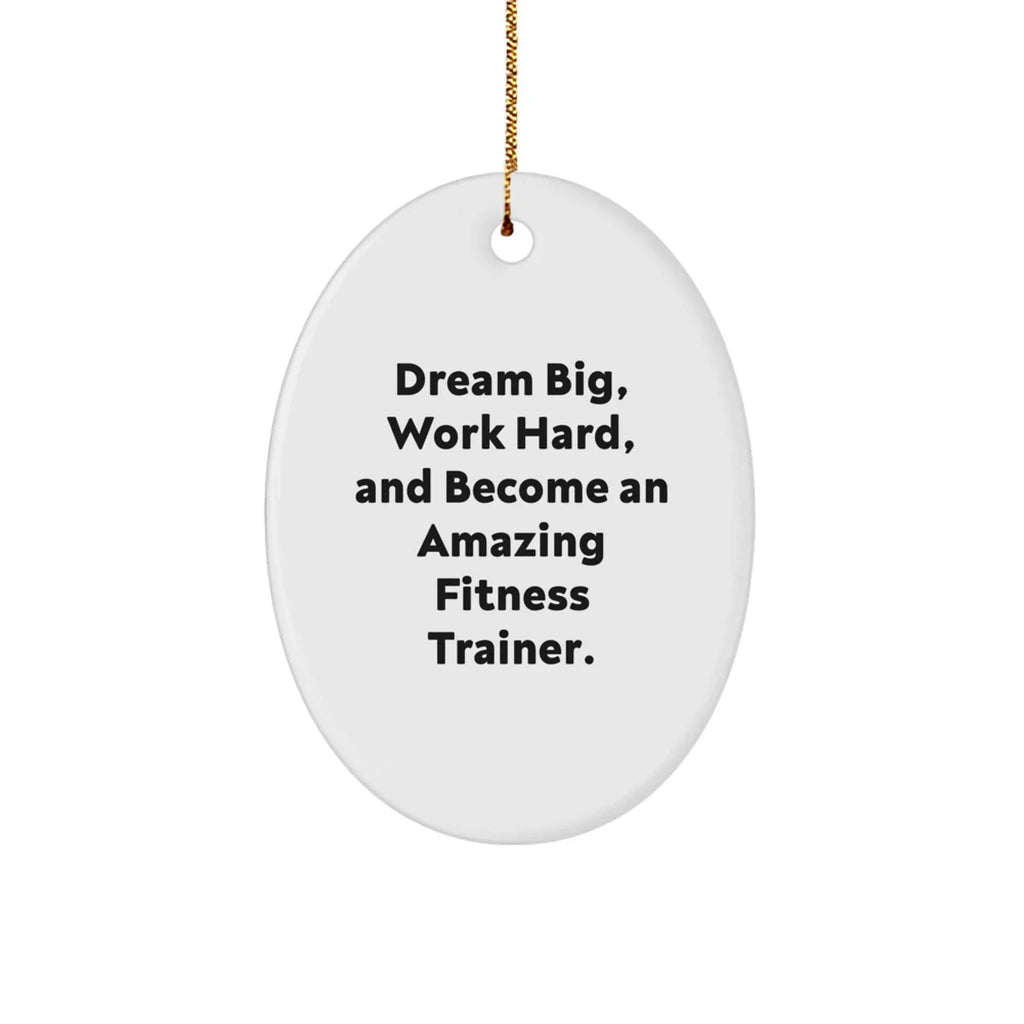Fitness Trainer Gifts - Oval Ornament - Dream Big, Work Hard, And Become An Amazing Fitness Trainer. - Gifts from Family to Fitness Trainer Friends - Christmas Unique Gifts