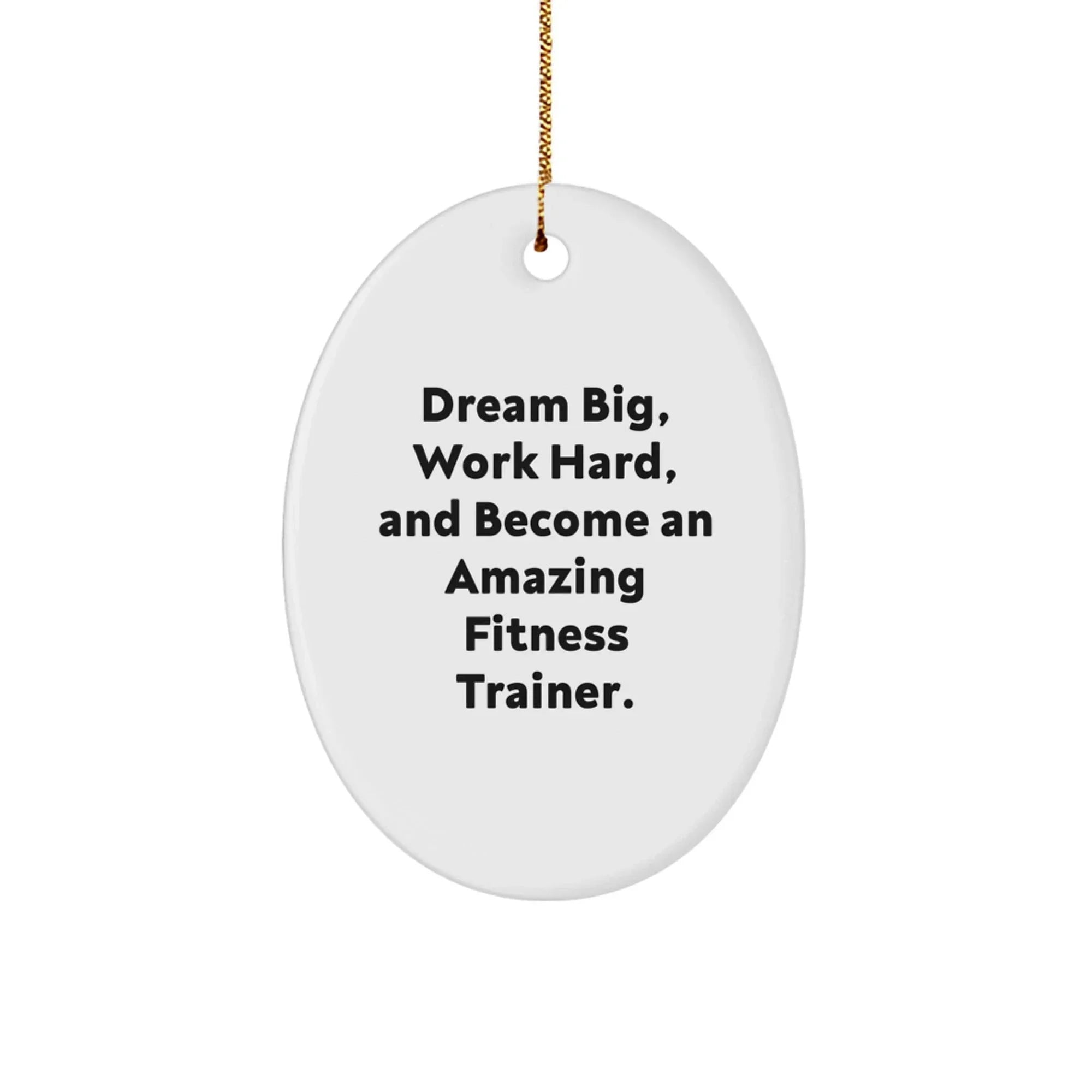 Fitness Trainer Gifts - Oval Ornament - Dream Big, Work Hard, And Become An Amazing Fitness Trainer. - Gifts from Family to Fitness Trainer Friends - Christmas Unique Gifts