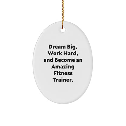 Fitness Trainer Gifts - Oval Ornament - Dream Big, Work Hard, And Become An Amazing Fitness Trainer. - Gifts from Family to Fitness Trainer Friends - Christmas Unique Gifts