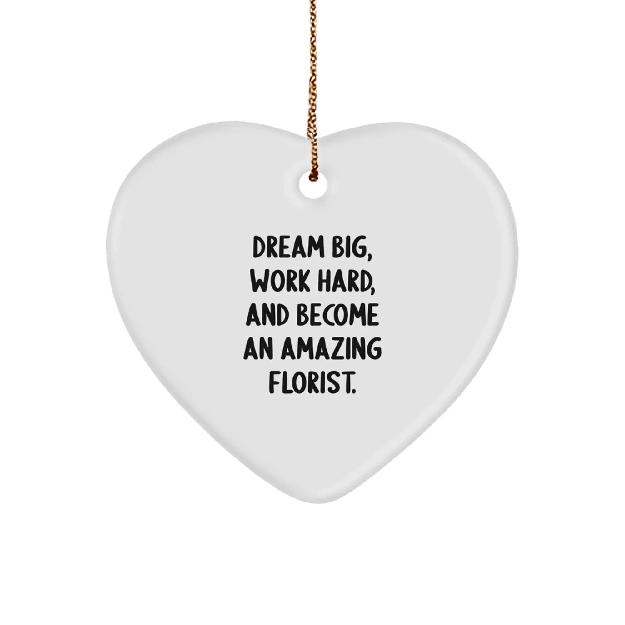 Florist Gifts from Friends and Family - Inspirational Heart Ornament for Christmas - 'Dream Big, Work Hard, And Become An Amazing Florist.'