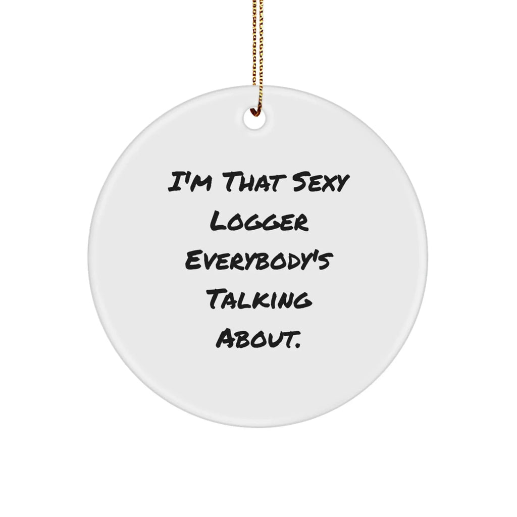 Fun Logger Gifts from Friends - Christmas Unique Circle Ornament, I'm That Sexy Logger Everybody's Talking About.