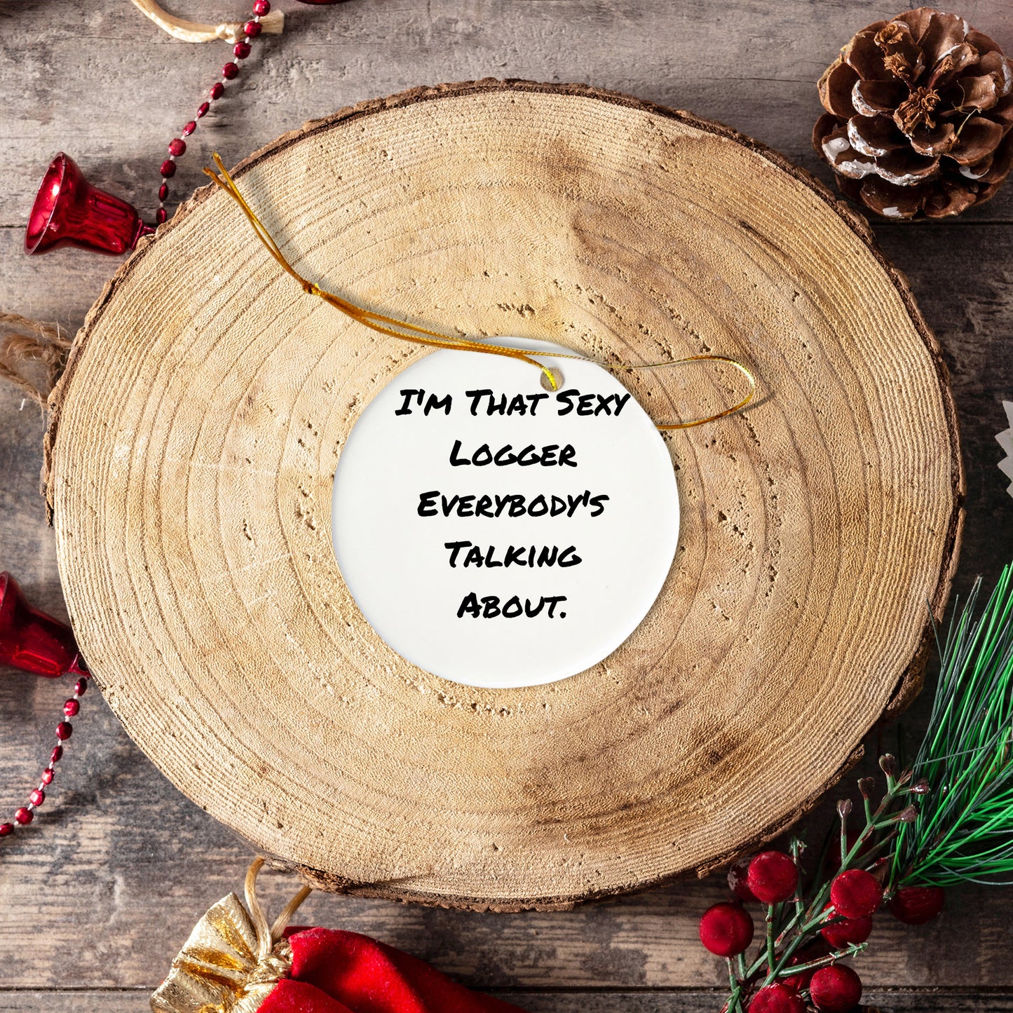 Fun Logger Gifts from Friends - Christmas Unique Circle Ornament, I'm That Sexy Logger Everybody's Talking About.