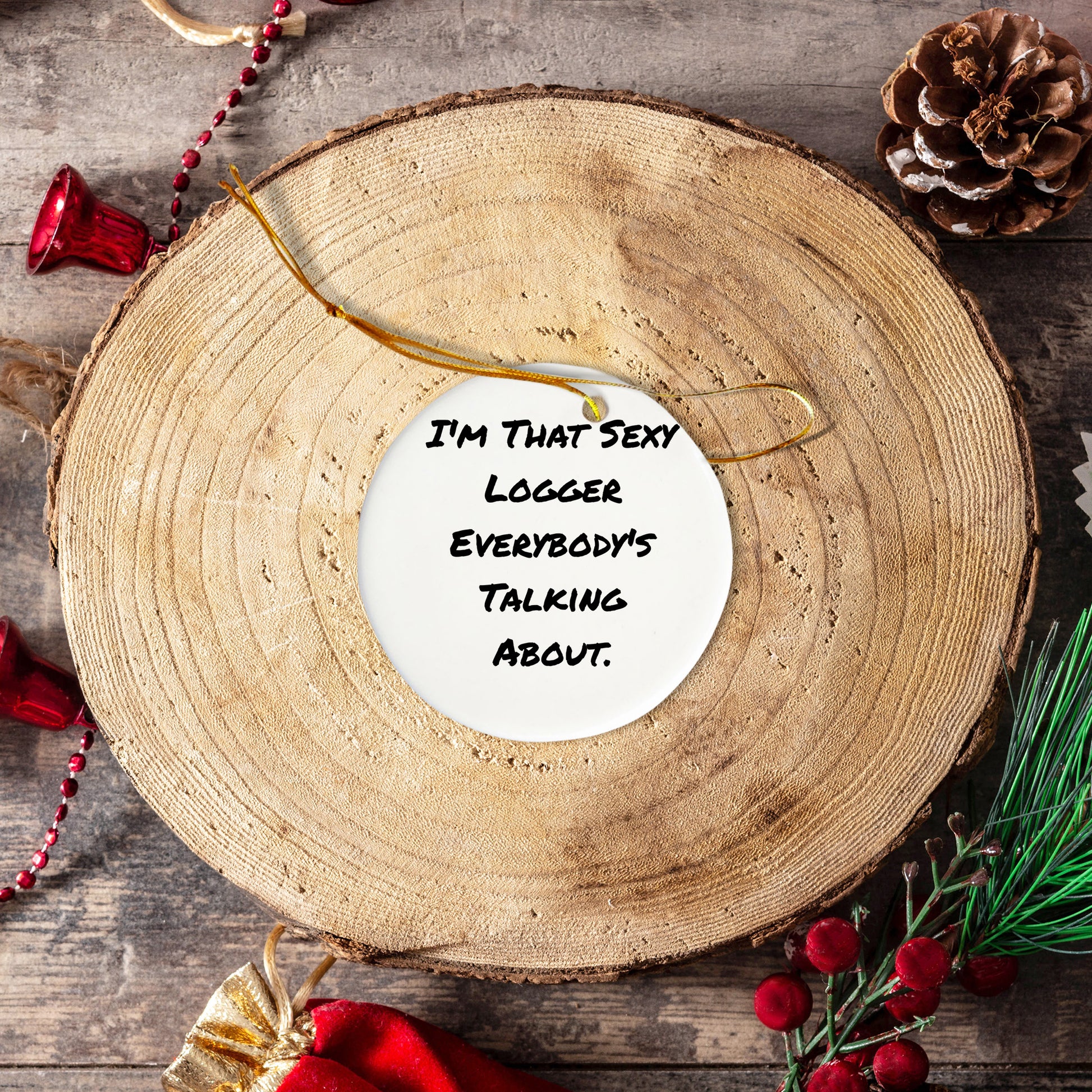 Fun Logger Gifts from Friends - Christmas Unique Circle Ornament, I'm That Sexy Logger Everybody's Talking About.