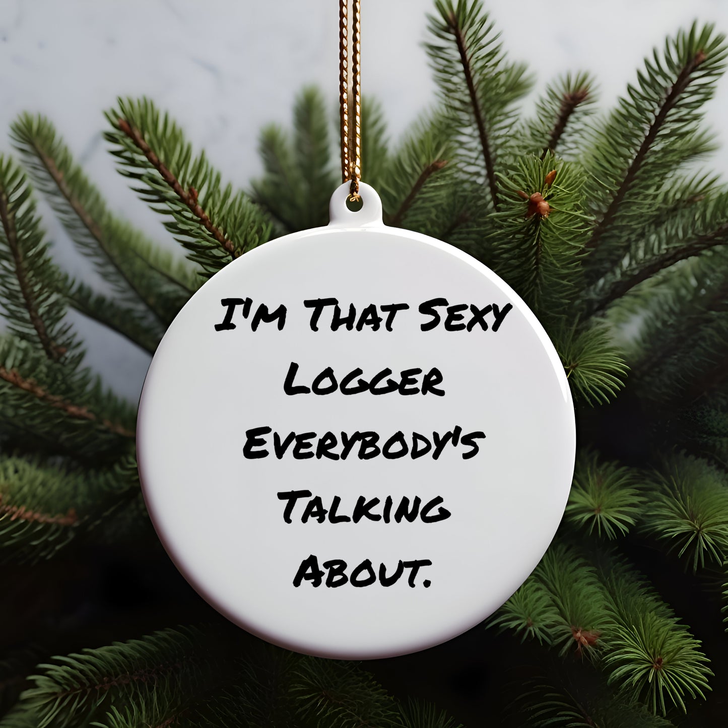 Fun Logger Gifts from Friends - Christmas Unique Circle Ornament, I'm That Sexy Logger Everybody's Talking About.