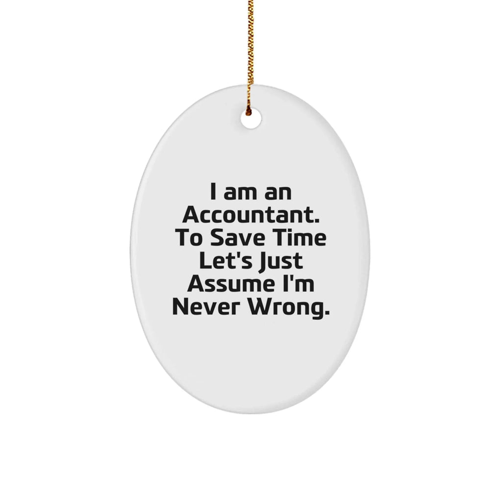 Funny Accountant Gifts - 'I Am An Accountant. To Save Time Let's Just Assume I'm Never Wrong.' Oval Ornament, White, Oval Shaped, Gifts from Friends, Family, and Coworkers for Accountants
