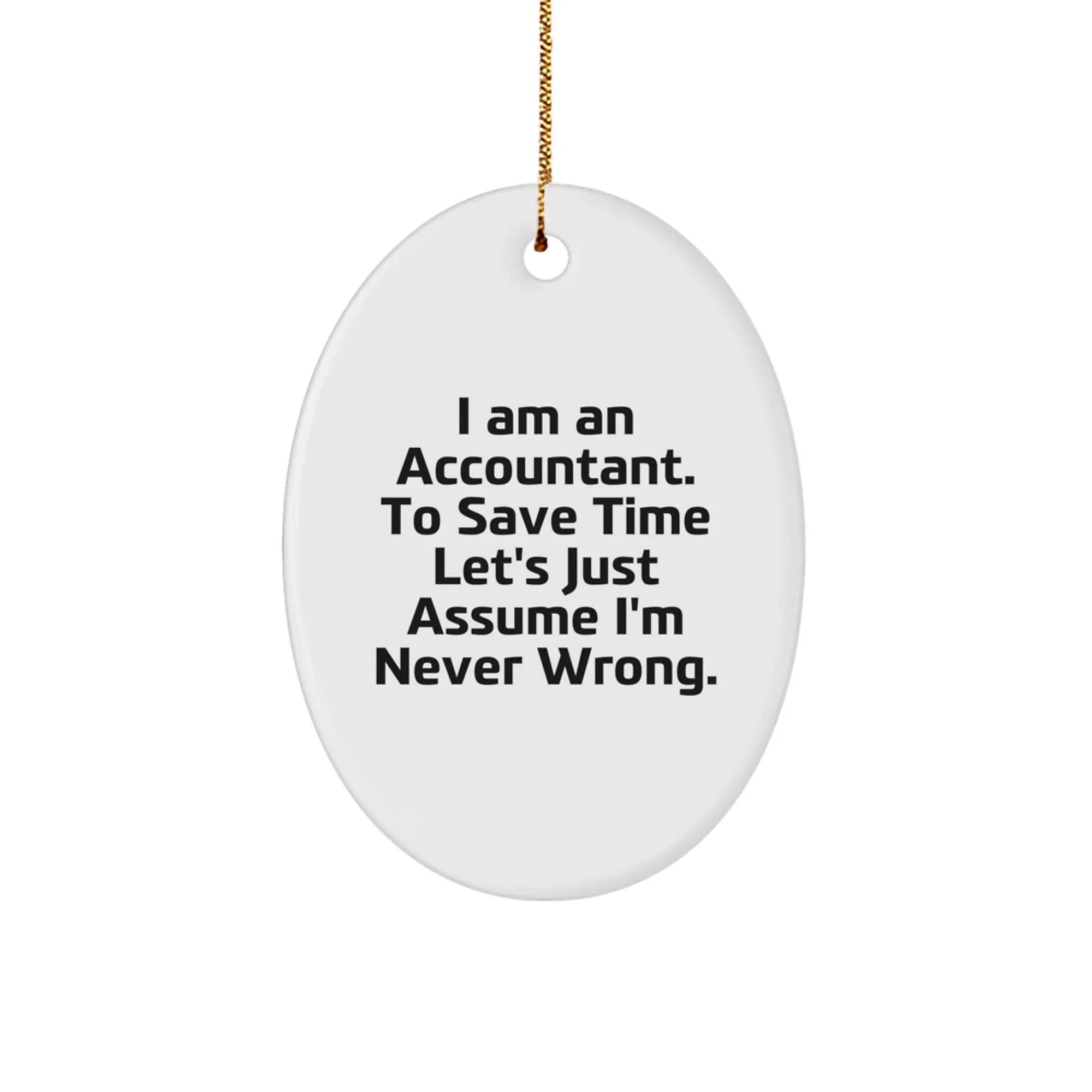 Funny Accountant Gifts - 'I Am An Accountant. To Save Time Let's Just Assume I'm Never Wrong.' Oval Ornament, White, Oval Shaped, Gifts from Friends, Family, and Coworkers for Accountants