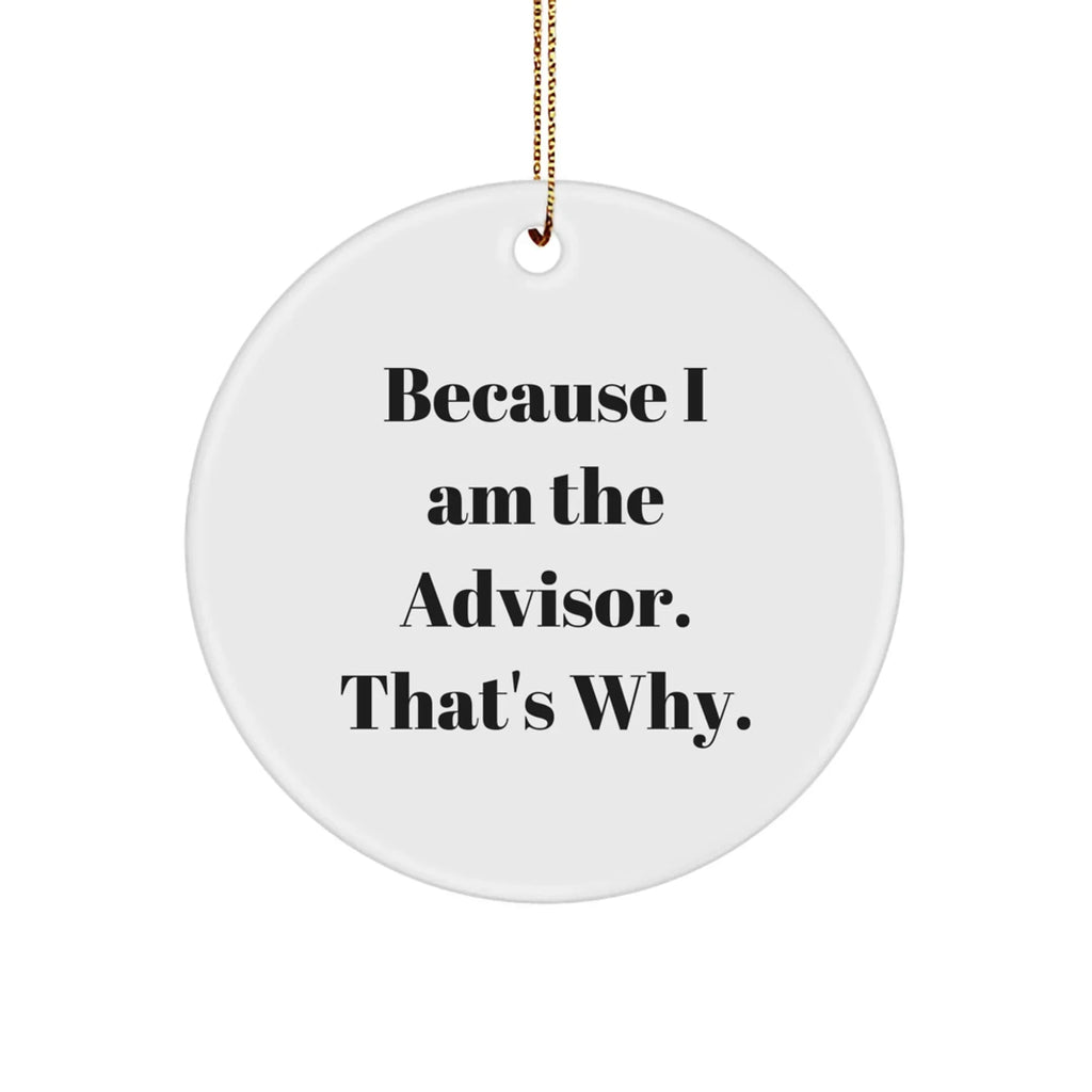 Funny Advisor Gifts from Friends - Because I Am The Advisor. That's Why. - White Circle Ornament for Christmas