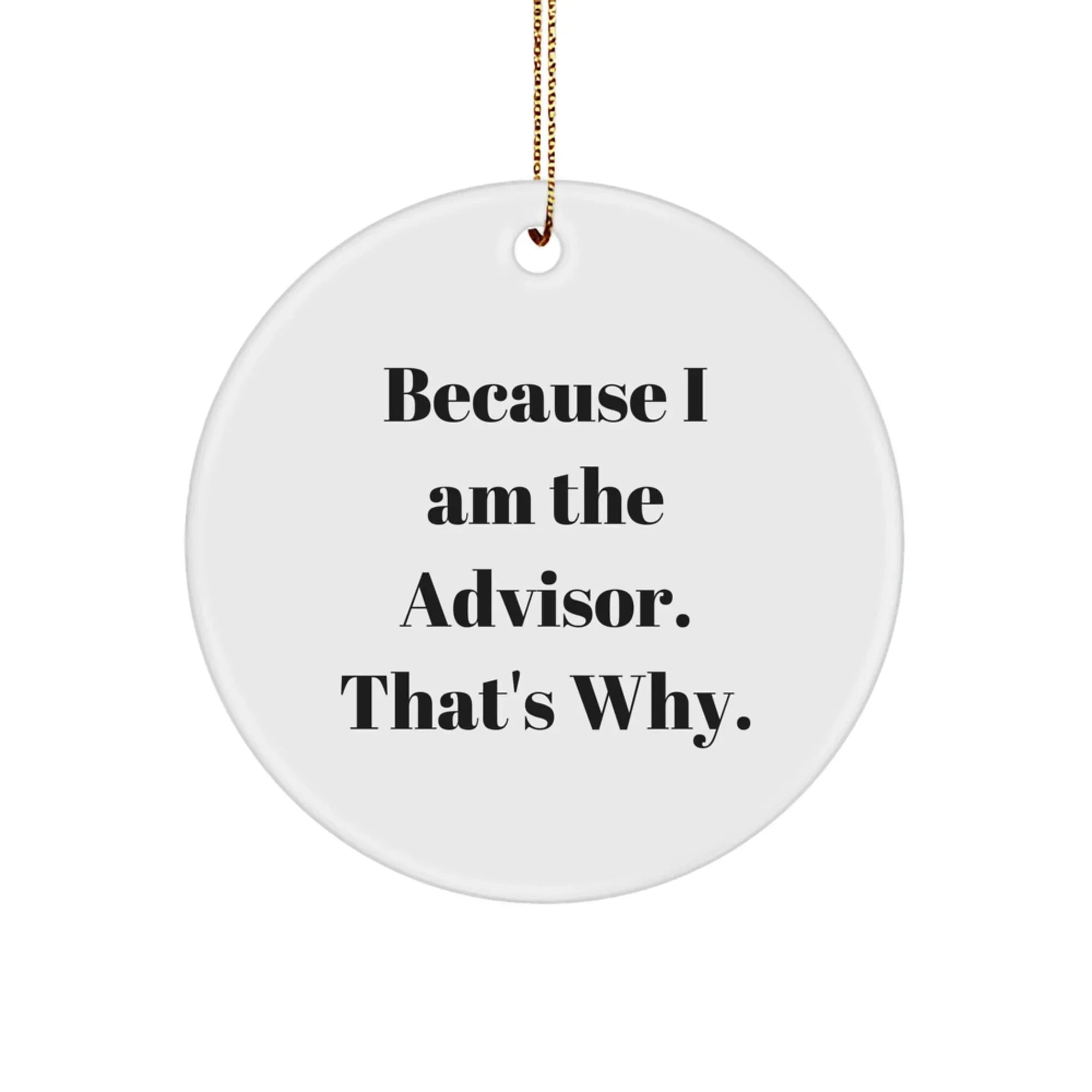 Funny Advisor Gifts from Friends - Because I Am The Advisor. That's Why. - White Circle Ornament for Christmas