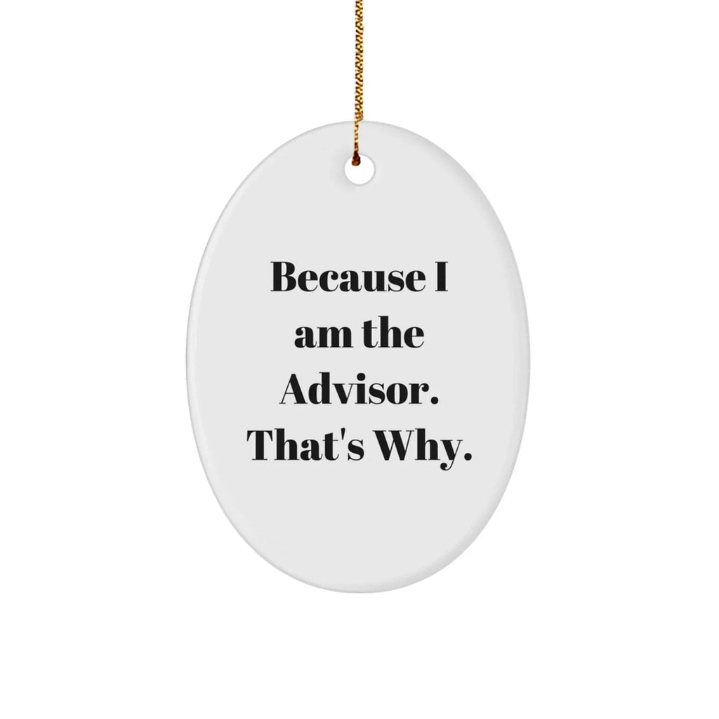 Funny Advisor Gifts from Friends and Family - Because I Am The Advisor. That's Why. Oval Ornament for Christmas