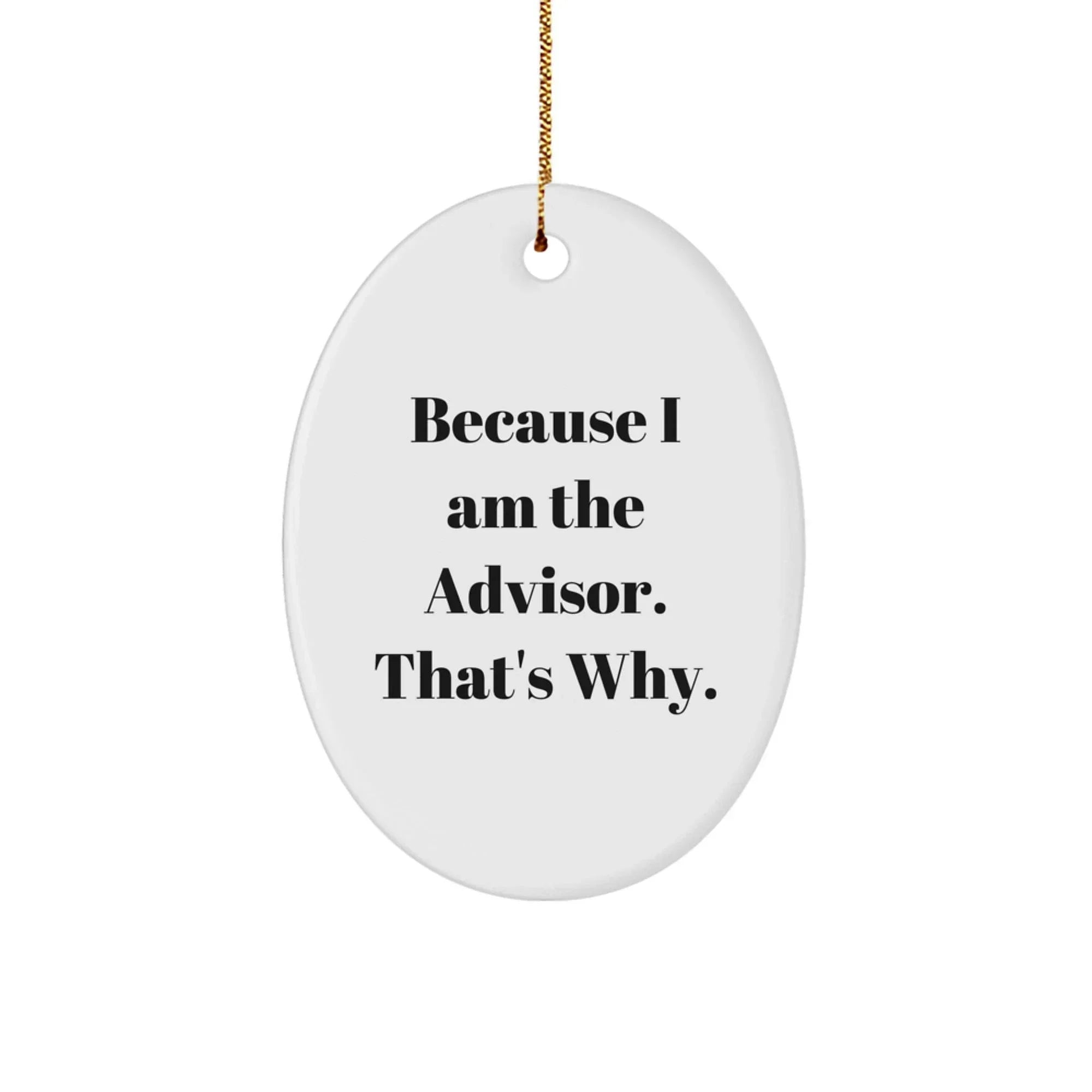 Funny Advisor Gifts from Friends and Family - Because I Am The Advisor. That's Why. Oval Ornament for Christmas