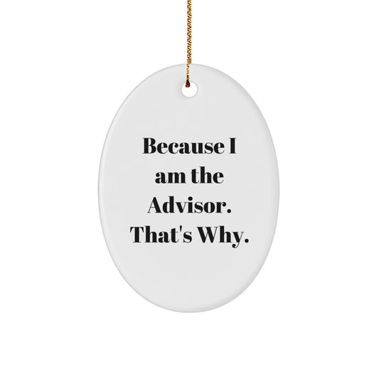 Funny Advisor Gifts from Friends and Family - Because I Am The Advisor. That's Why. Oval Ornament for Christmas