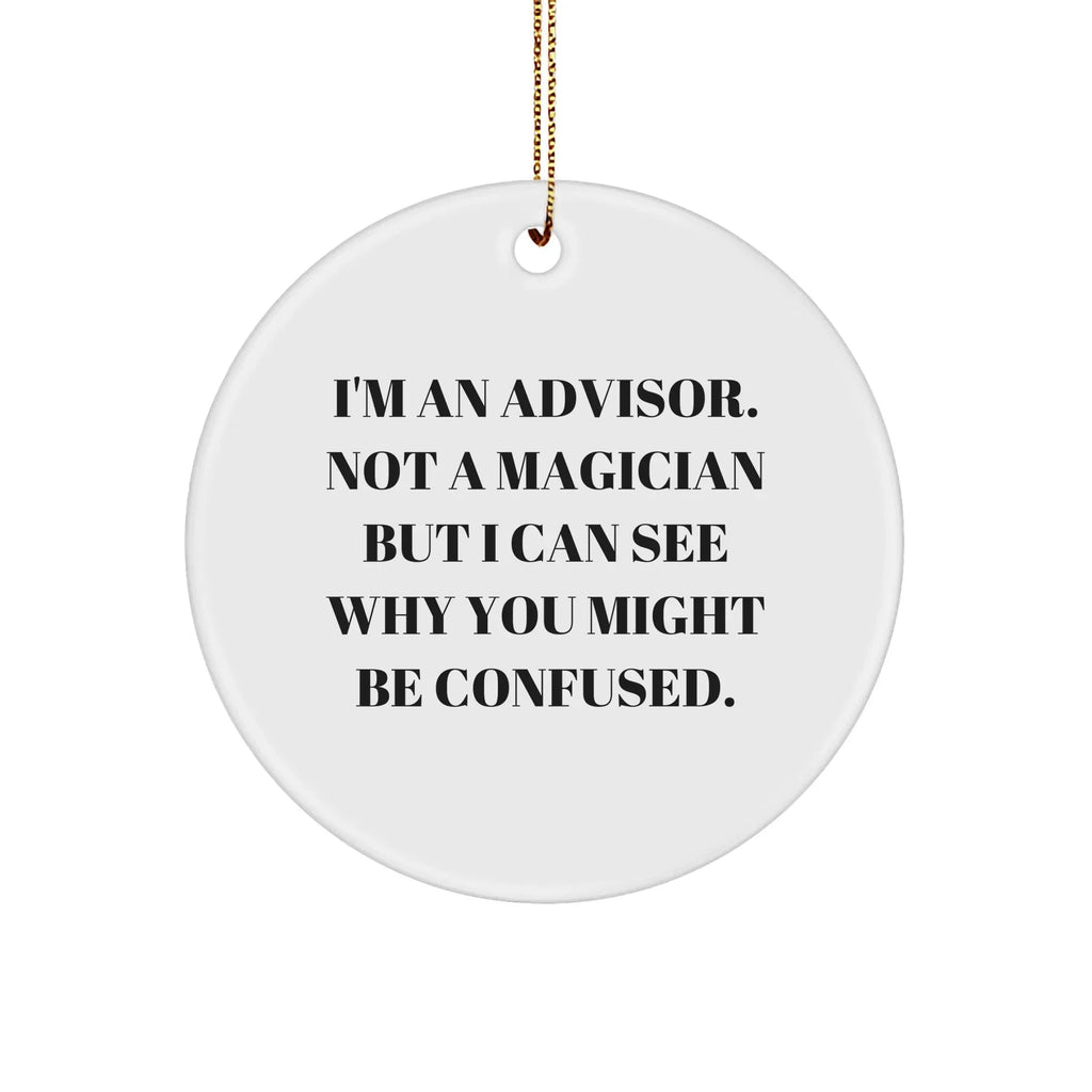 Funny Advisor Gifts from Friends for Christmas - 'I'm An Advisor. Not A Magician But I Can See Why You Might Be Confused.' Circle Ornament
