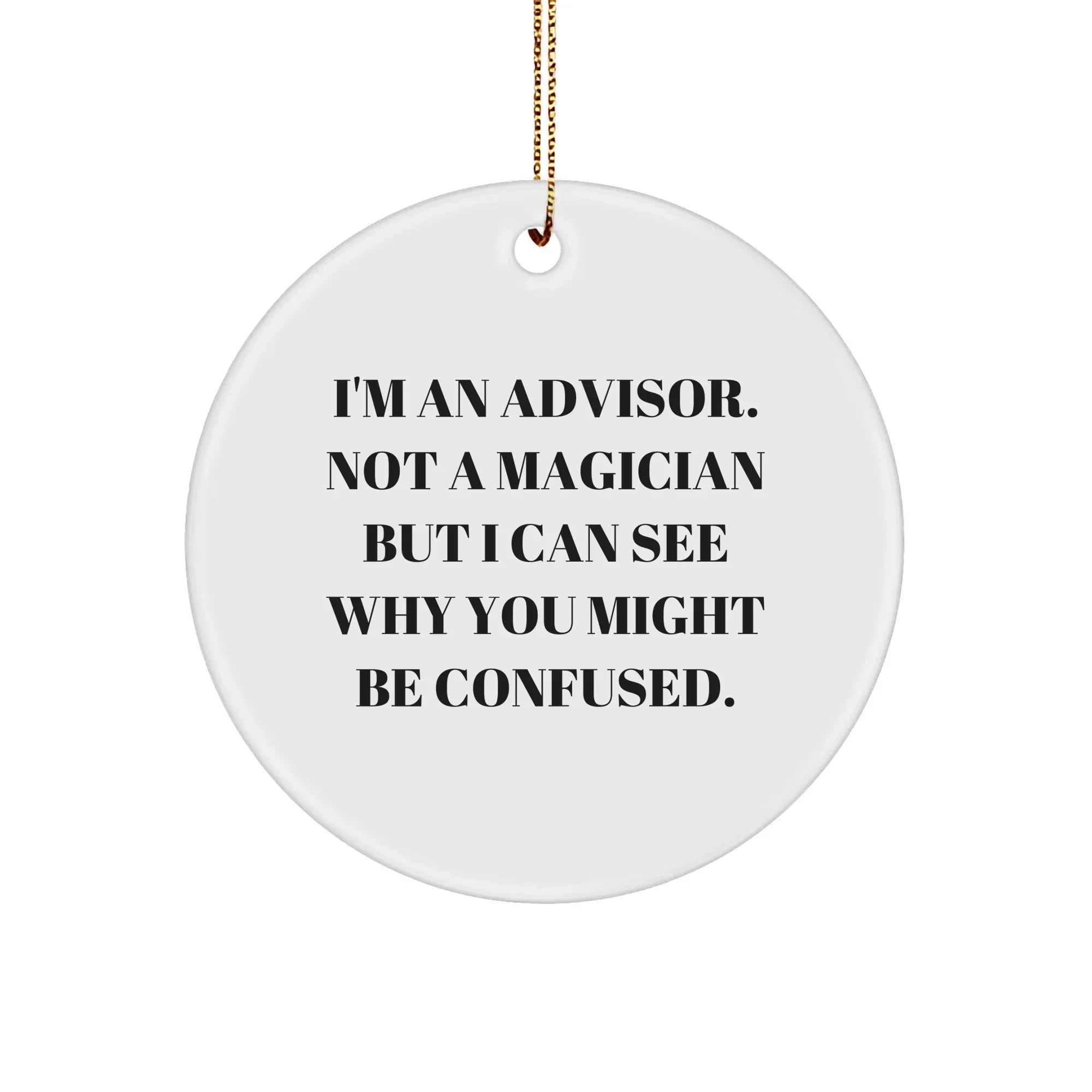 Funny Advisor Gifts from Friends for Christmas - 'I'm An Advisor. Not A Magician But I Can See Why You Might Be Confused.' Circle Ornament
