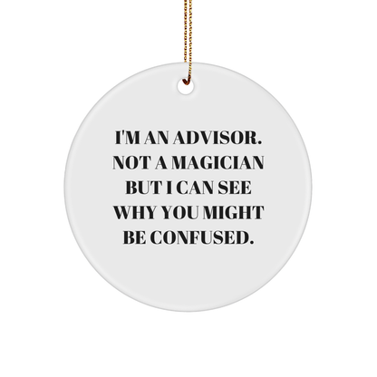 Funny Advisor Gifts from Friends for Christmas - 'I'm An Advisor. Not A Magician But I Can See Why You Might Be Confused.' Circle Ornament