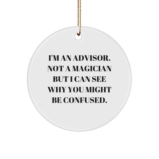 Funny Advisor Gifts from Friends for Christmas - 'I'm An Advisor. Not A Magician But I Can See Why You Might Be Confused.' Circle Ornament