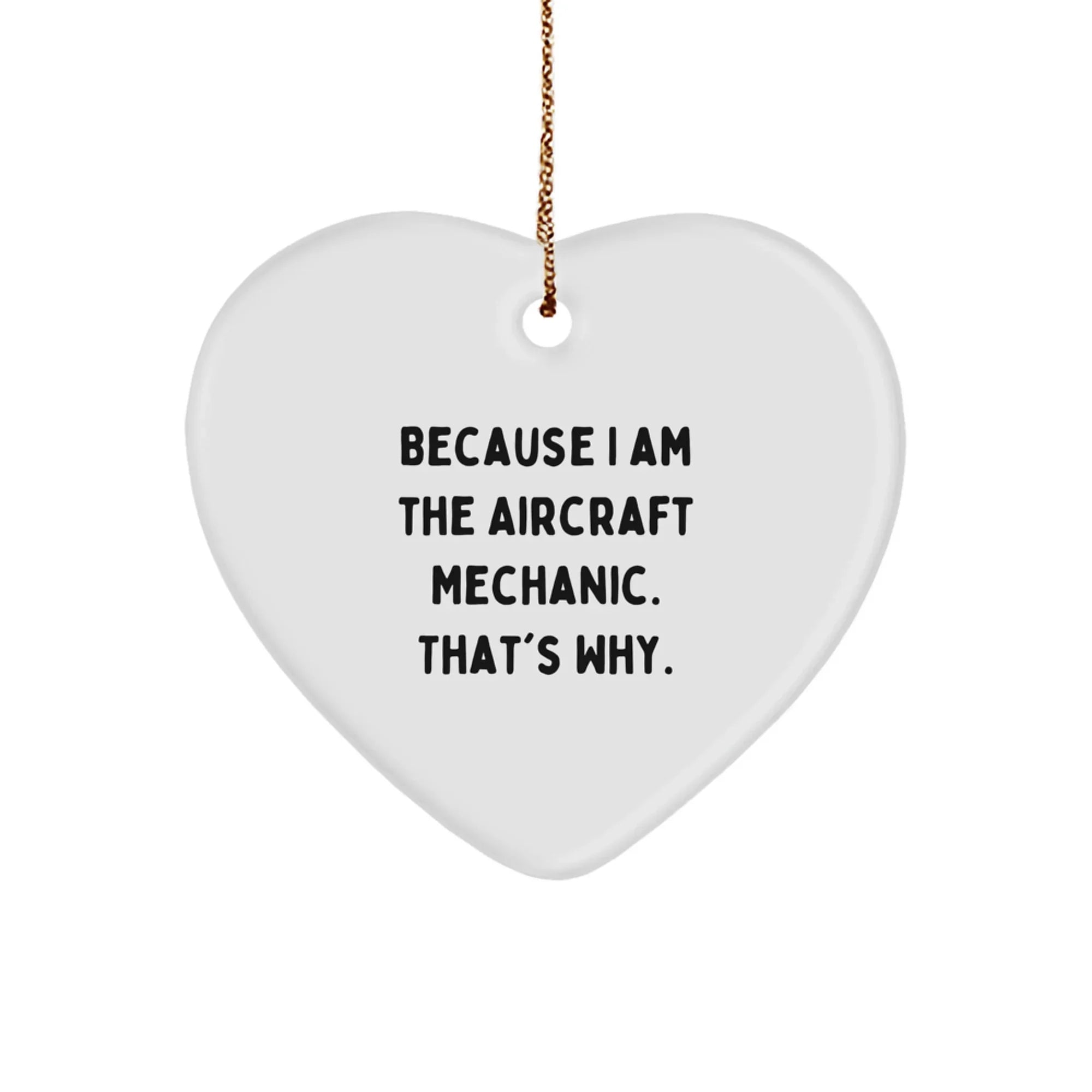 Funny Aircraft Mechanic Gifts from Friends for Christmas Unique Ideas - Because I Am The Aircraft Mechanic. That's Why. Heart Ornament