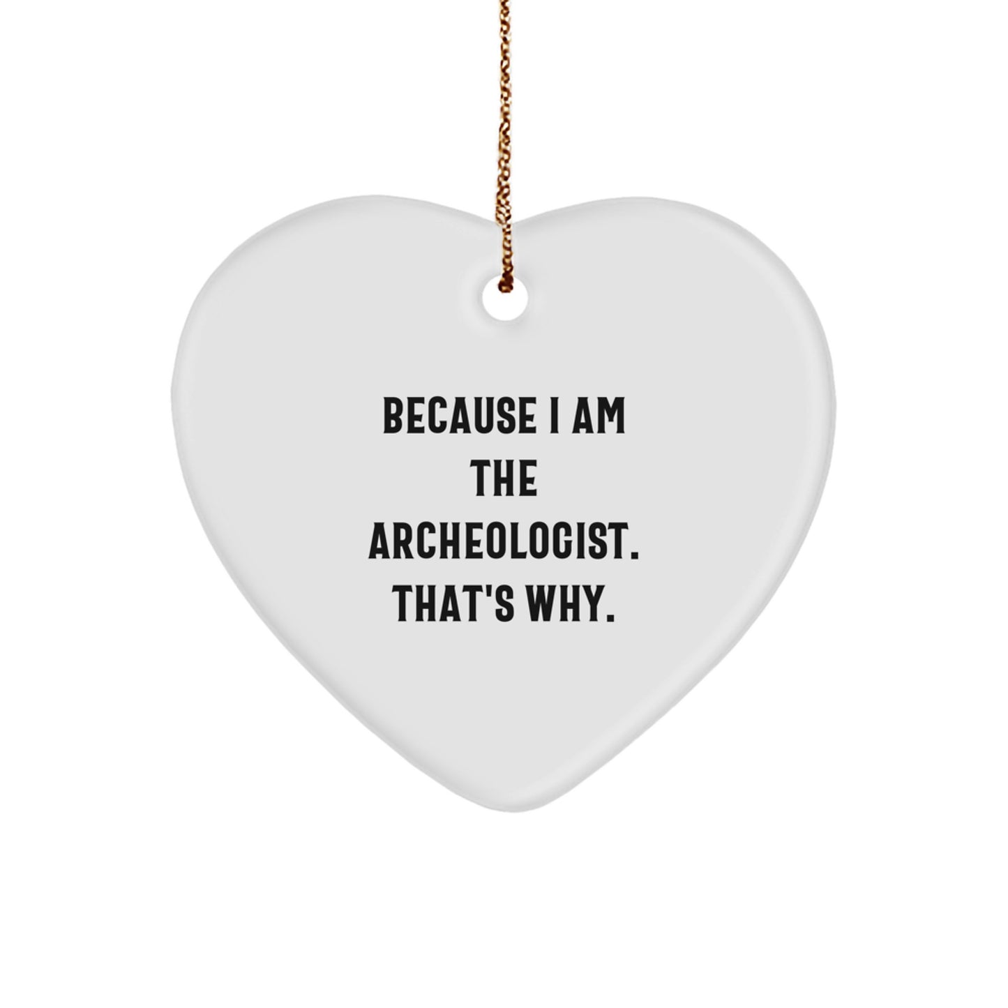 Funny Archeologist Heart Ornament Gifts from Friends, Perfect for Christmas, 'Because I Am The Archeologist. That's Why.'