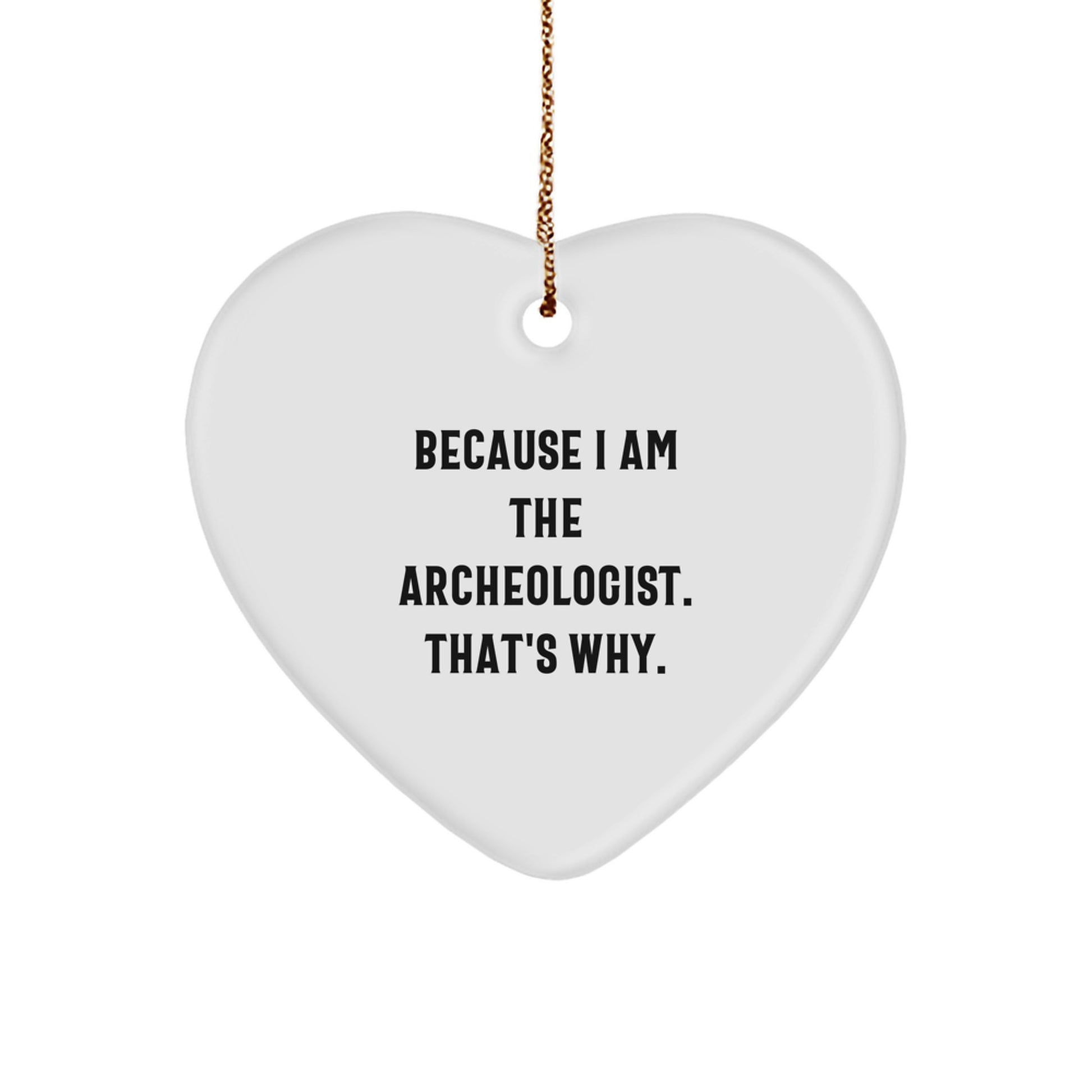 Funny Archeologist Heart Ornament Gifts from Friends, Perfect for Christmas, 'Because I Am The Archeologist. That's Why.'