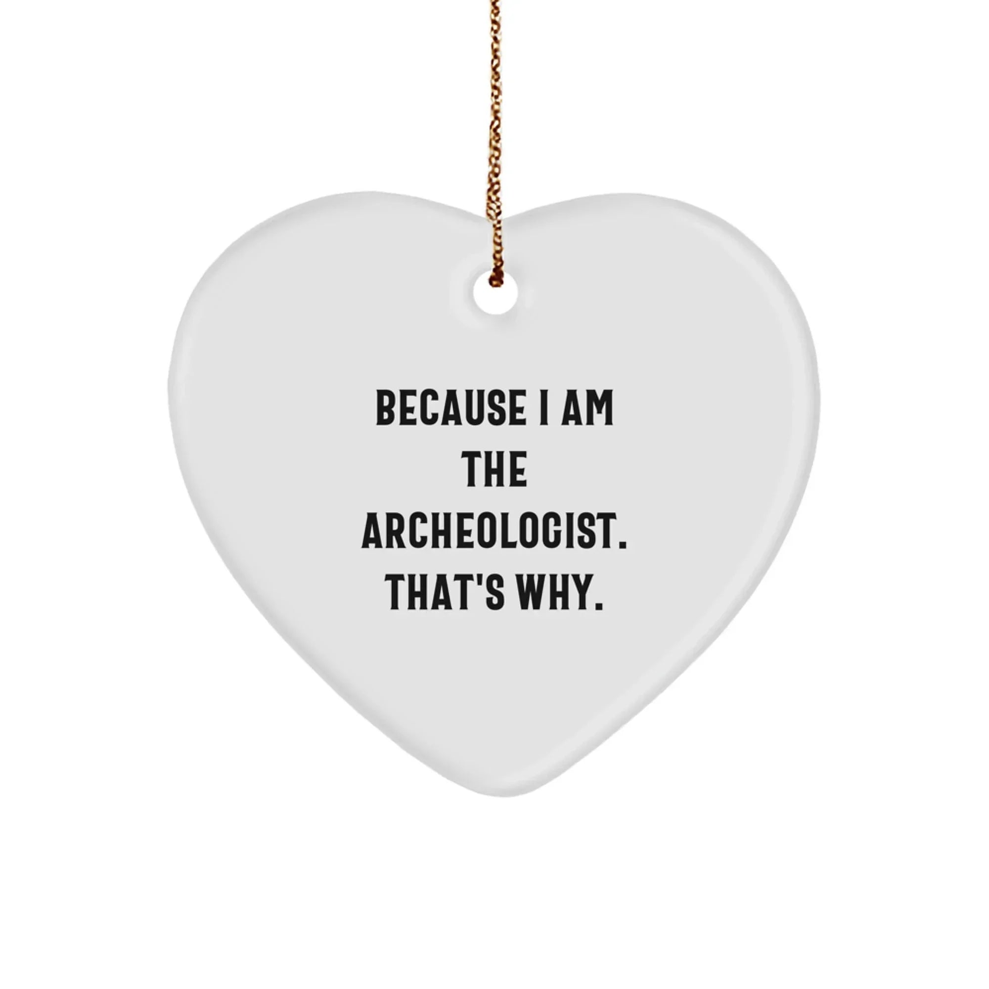 Funny Archeologist Heart Ornament Gifts from Friends, Perfect for Christmas, 'Because I Am The Archeologist. That's Why.'