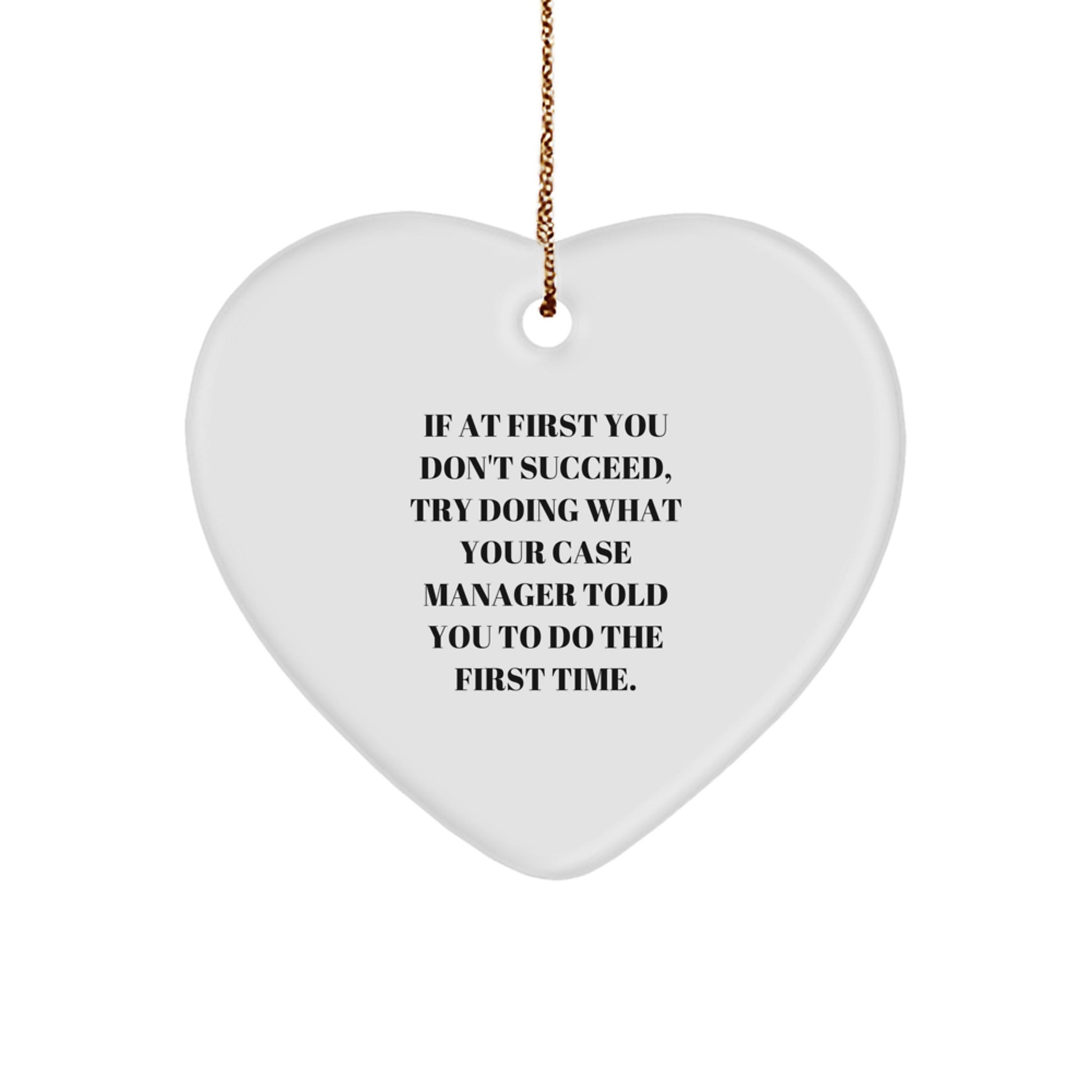 Funny Case Manager Heart Ornament, Gifts from Friends, Coworkers, Family, for Christmas, 'If At First You Don't Succeed, Try Doing What Your Case Manager Told You To Do The First Time.'