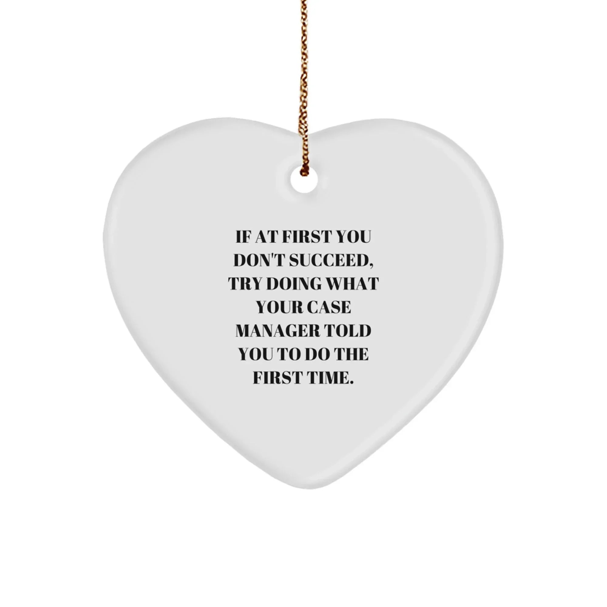 Funny Case Manager Heart Ornament, 'If At First You Don't Succeed, Try Doing What Your Case Manager Told You To Do The First Time.'