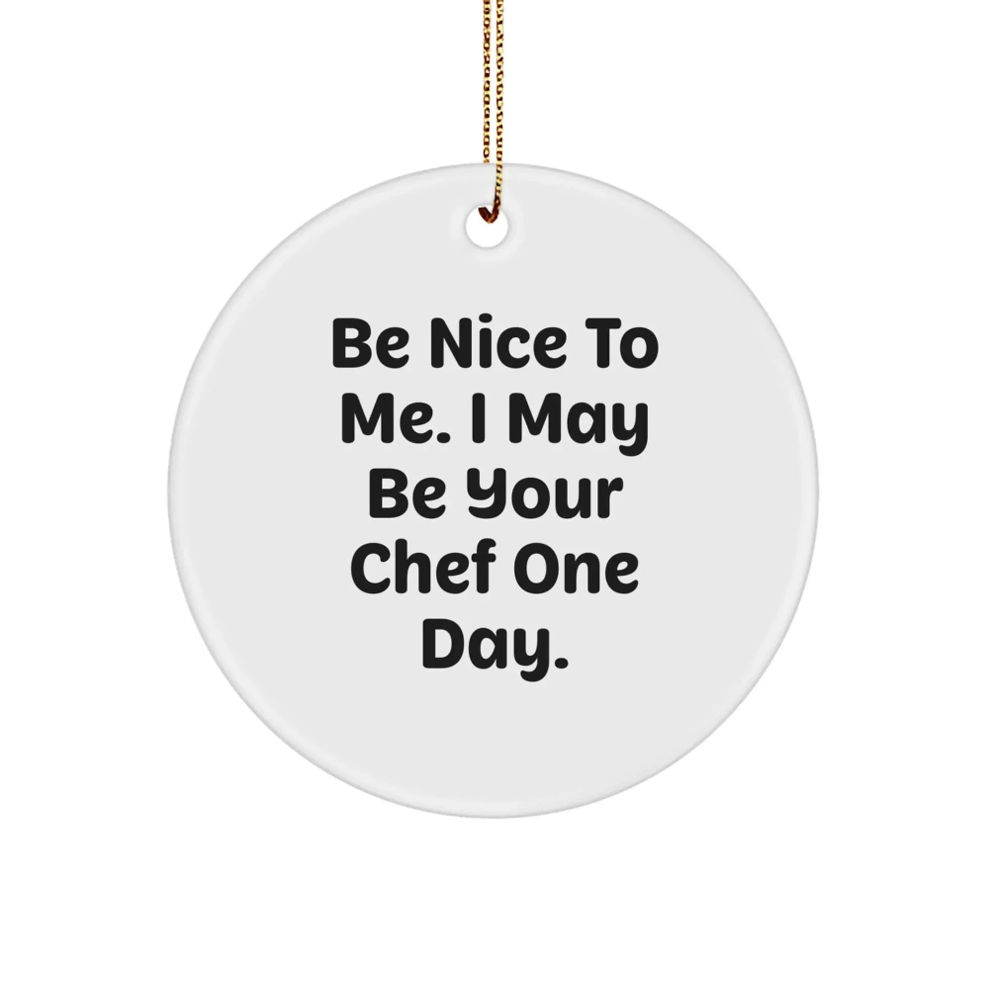 Funny Chef Gifts from Friends for Family - Be Nice To Me. I May Be Your Chef One Day. Circle Ornament, Christmas Unique Gifts