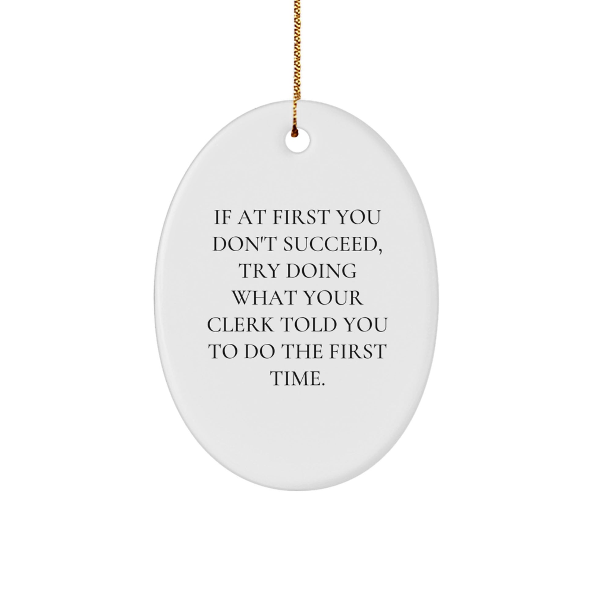 Funny Clerk Gifts for Christmas - Oval Ornament with Inspirational Quote, 'If At First You Don't Succeed, Try Doing What Your Clerk Told You To Do The First Time.' from Friends to Coworkers