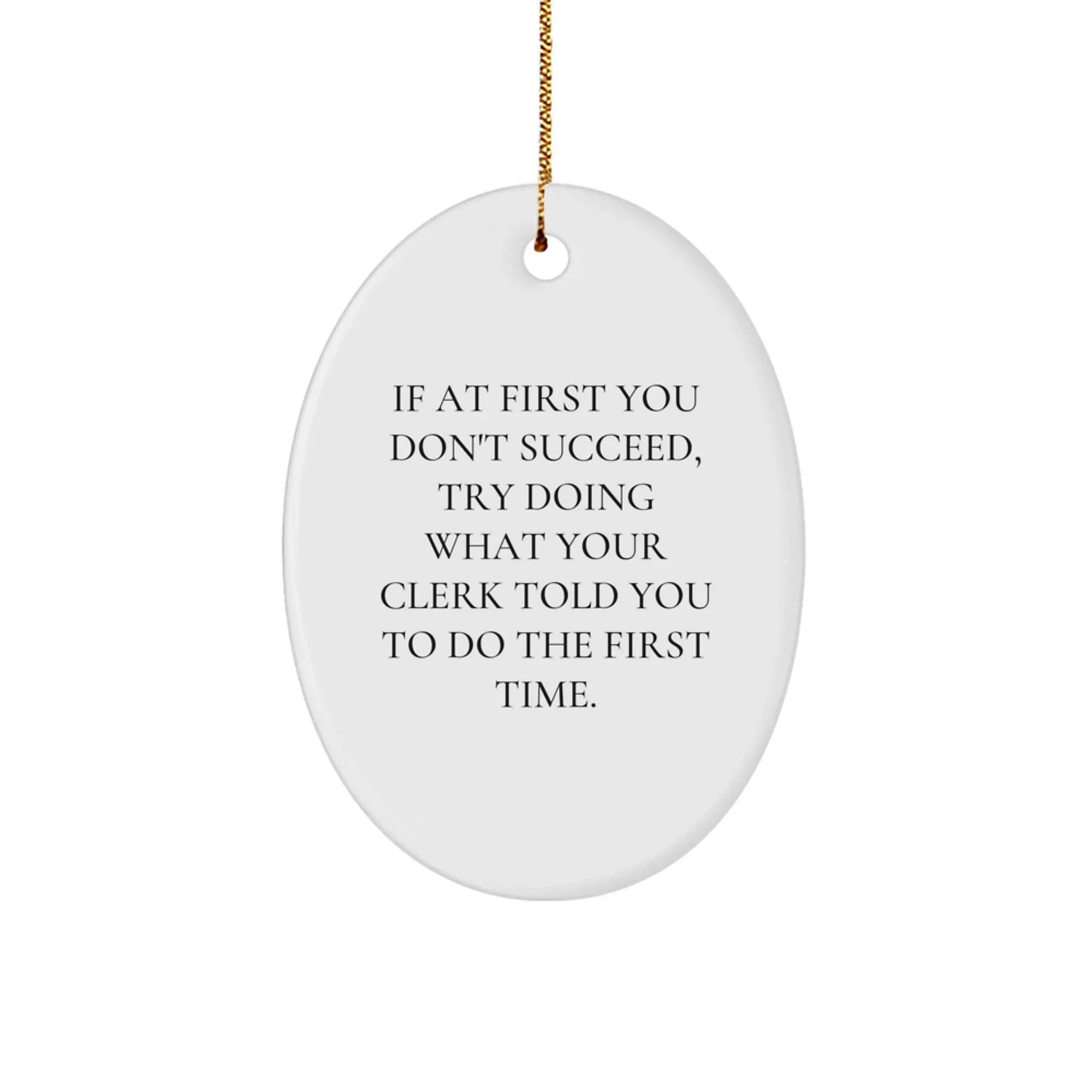 Funny Clerk Gifts for Christmas - Oval Ornament with Inspirational Quote, 'If At First You Don't Succeed, Try Doing What Your Clerk Told You To Do The First Time.' from Friends to Coworkers