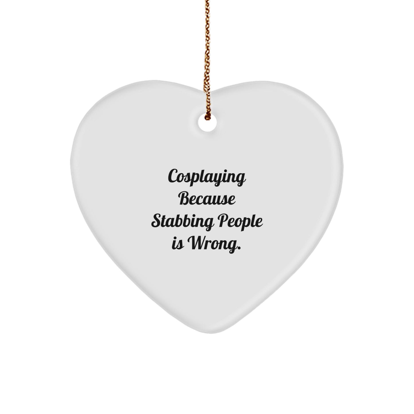 Funny Cosplaying Gifts from Friends for Cosplaying Heart Ornament - 'Cosplaying Because Stabbing People Is Wrong.'