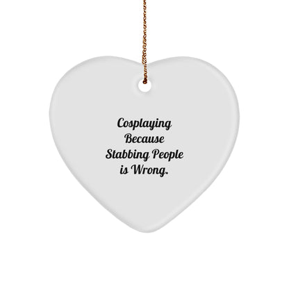 Funny Cosplaying Gifts from Friends for Cosplaying Heart Ornament - 'Cosplaying Because Stabbing People Is Wrong.'