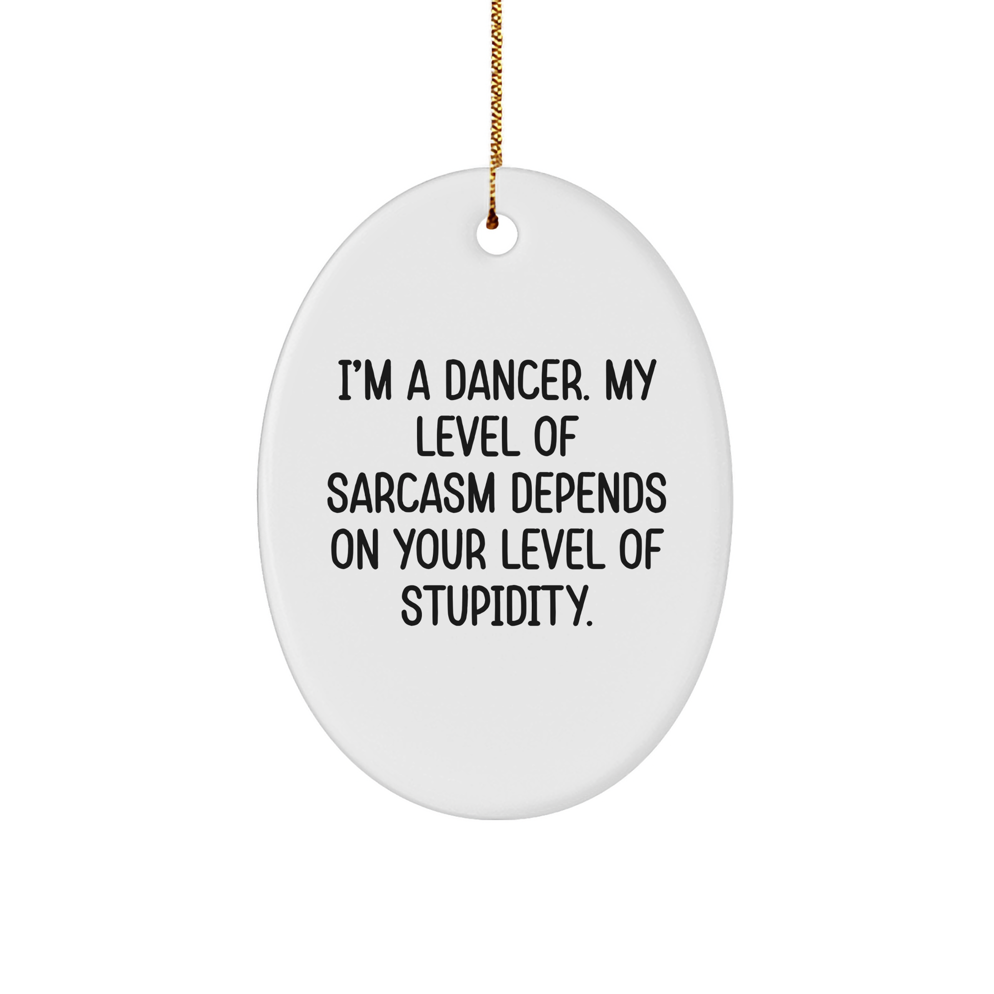 Funny Dancer Gifts from Friends for Christmas - 'I'm A Dancer. My Level Of Sarcasm Depends On Your Level Of Stupidity.' Oval Ornament