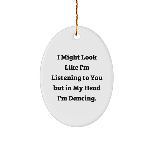 Funny Dancing Gifts for Her from Friends, Oval Ornament with 'I Might Look Like I'm Listening To You But In My Head I'm Dancing' Quote for Christmas