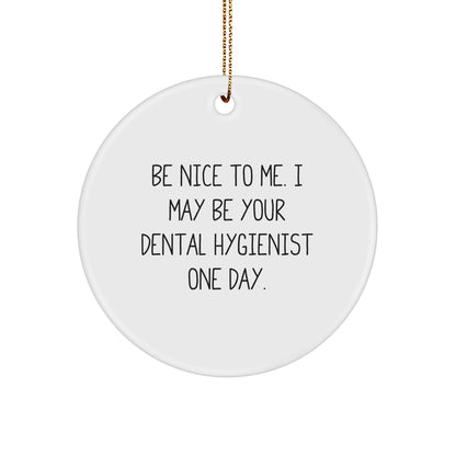 Funny Dental Hygienist Gifts from Friends - Circle Ornament with Be Nice To Me. I May Be Your Dental Hygienist One Day. Quote - Christmas Unique Gifts for Dental Hygienist