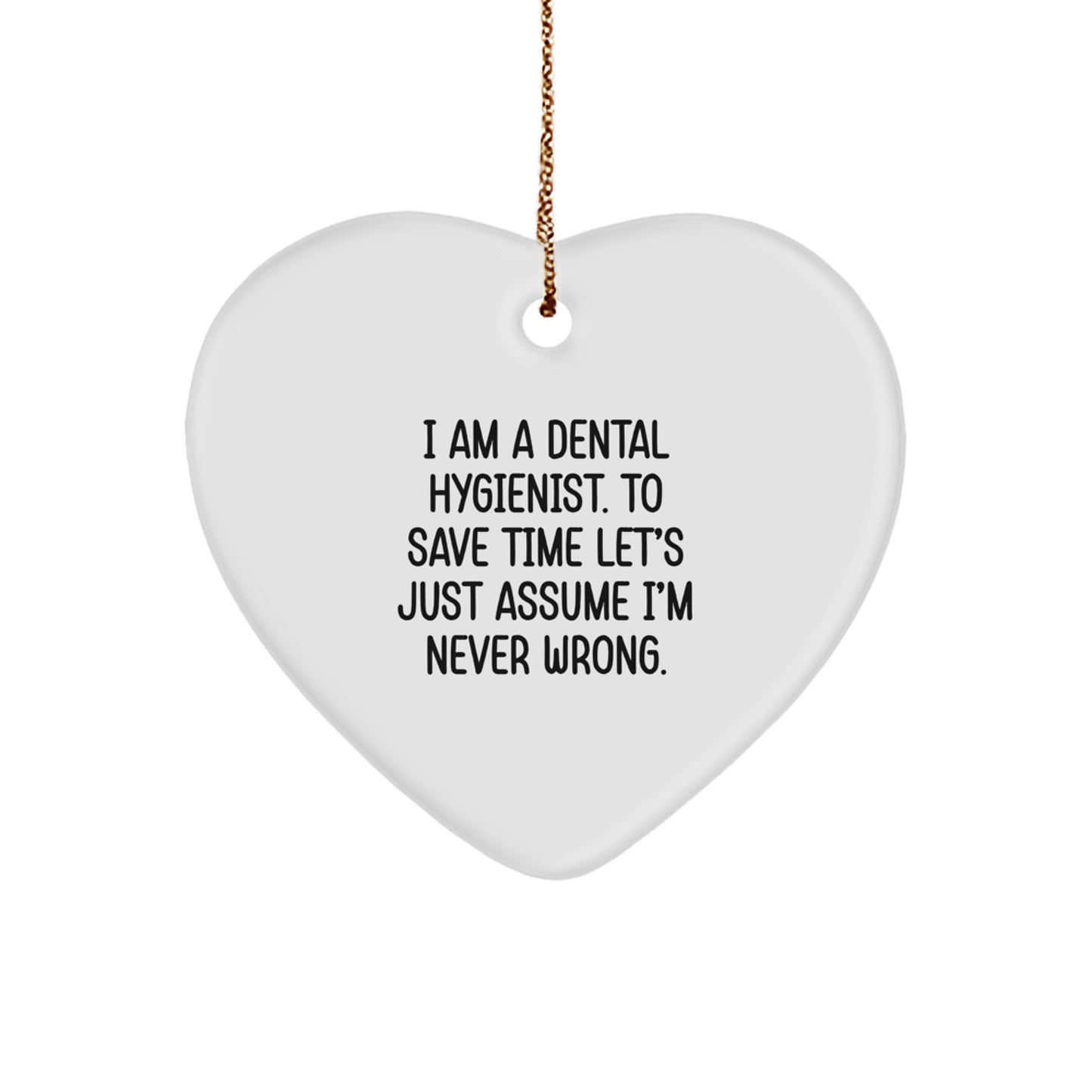 Funny Dental Hygienist Gifts from Friends - Heart Ornament for Christmas, I Am A Dental Hygienist. To Save Time Let's Just Assume I'm Never Wrong.