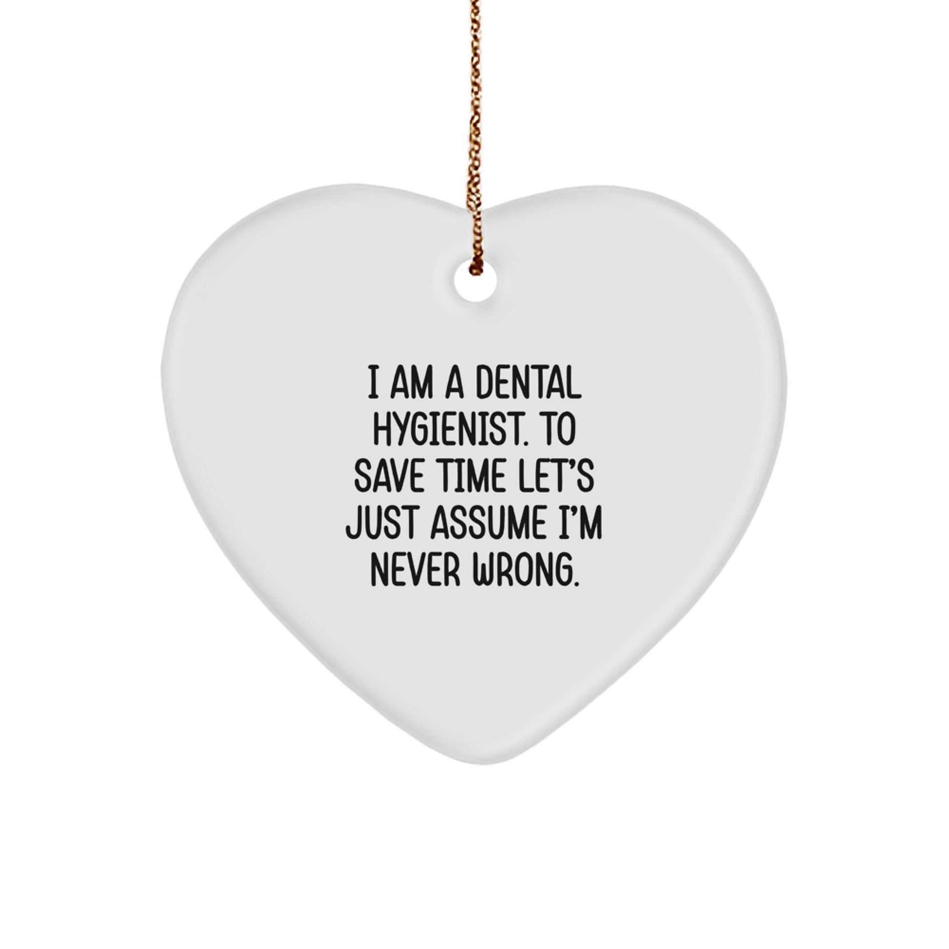 Funny Dental Hygienist Gifts from Friends - Heart Ornament for Christmas, I Am A Dental Hygienist. To Save Time Let's Just Assume I'm Never Wrong.