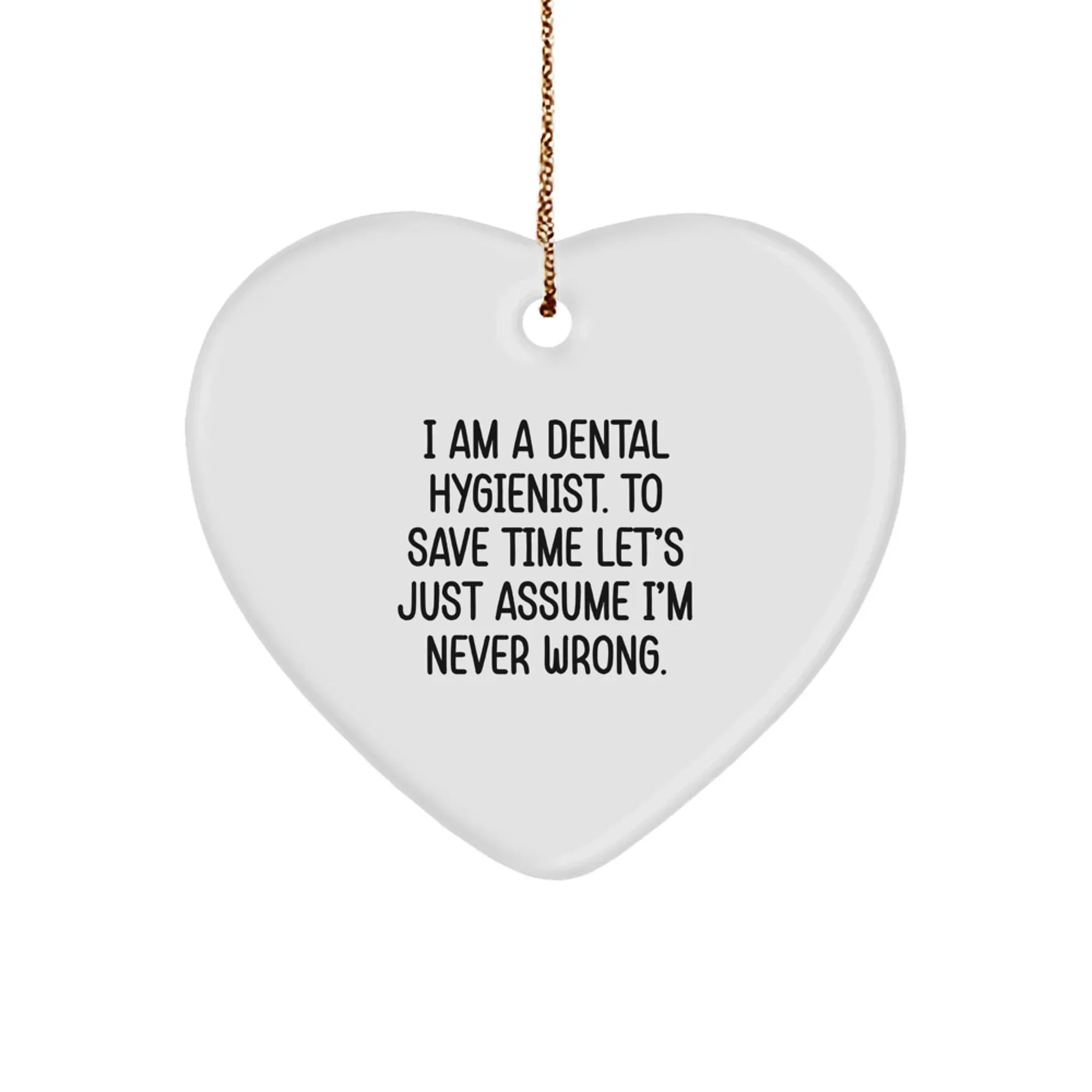 Funny Dental Hygienist Gifts from Friends - Heart Ornament for Christmas, I Am A Dental Hygienist. To Save Time Let's Just Assume I'm Never Wrong.