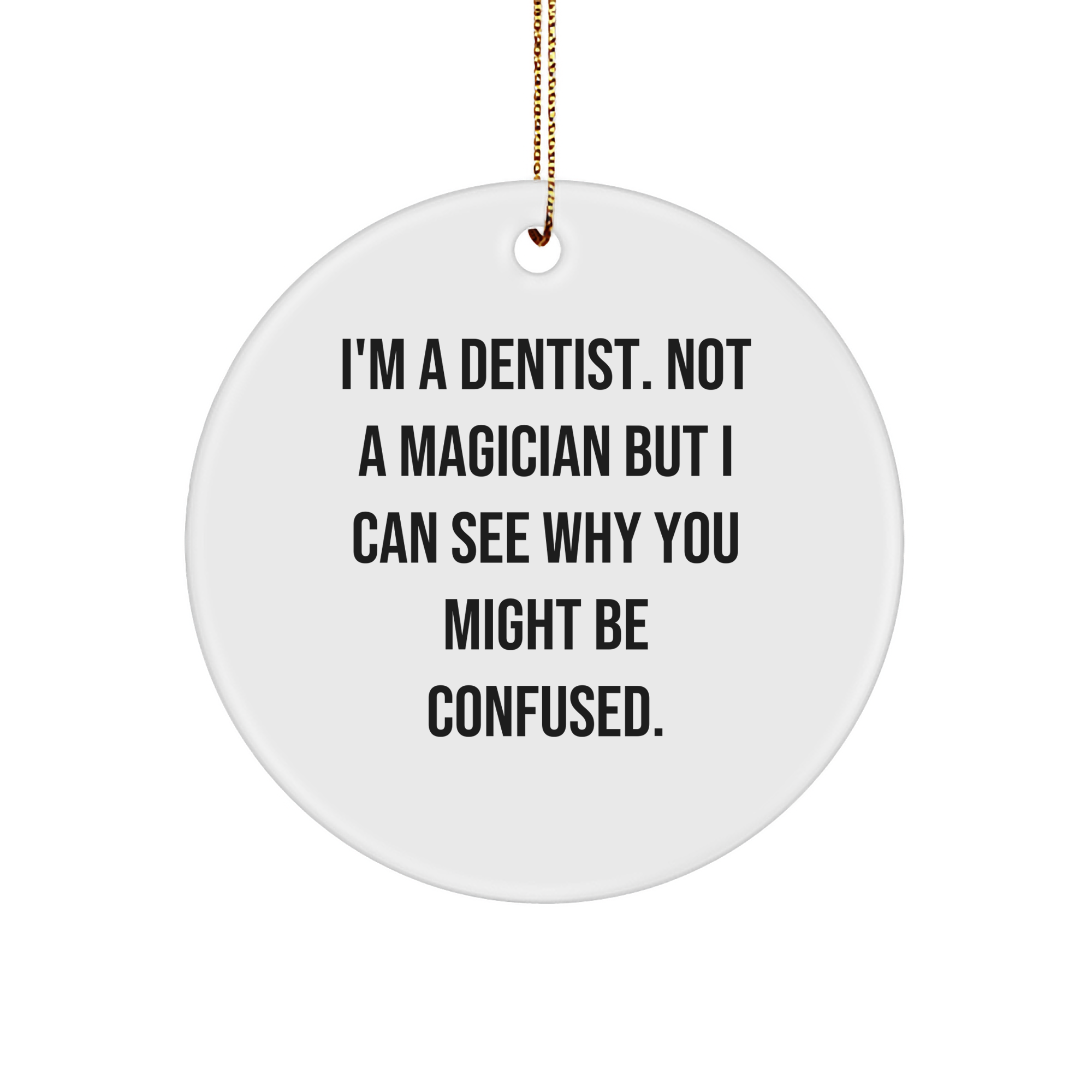 Funny Dentist Gifts from Friends - I'm A Dentist. Not A Magician But I Can See Why You Might Be Confused. Circle Ornament for Christmas
