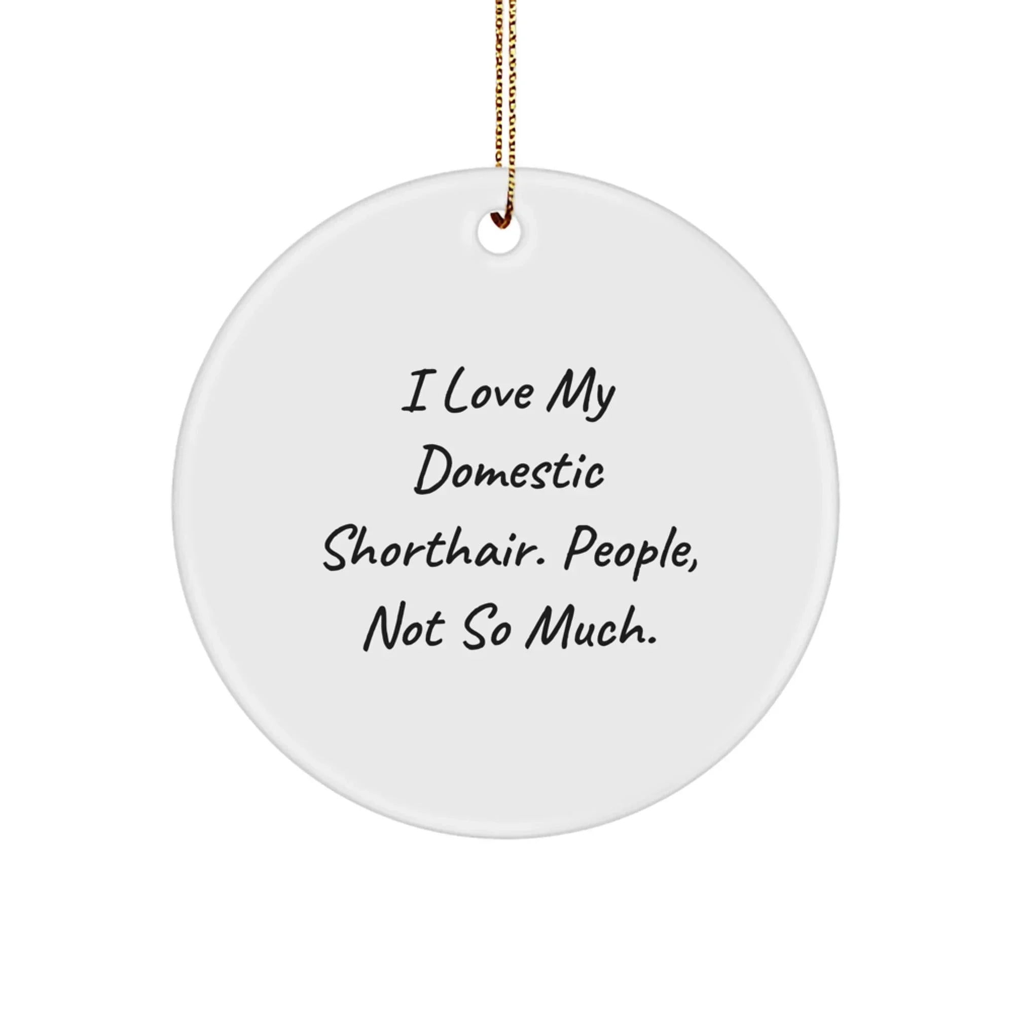 Funny Domestic Shorthair Cat Circle Ornament Gifts from Friends - I Love My Domestic Shorthair. People, Not So Much. - Christmas Unique Gifts for Domestic Shorthair Cat Lovers