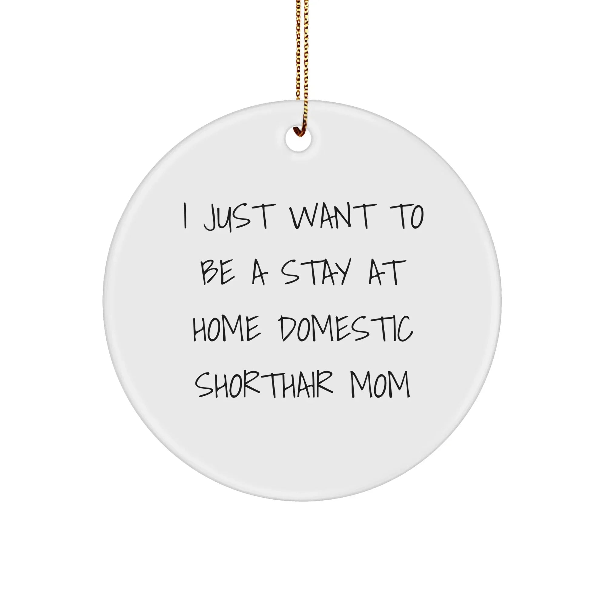 Funny Domestic Shorthair Cat Gifts from Mom - I Just Want To Be A Stay At Home Mom, Christmas Circle Ornament for Domestic Shorthair Cat Lovers, Gifts for Her