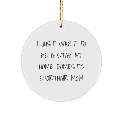 Funny Domestic Shorthair Cat Gifts from Mom - I Just Want To Be A Stay At Home Mom, Christmas Circle Ornament for Domestic Shorthair Cat Lovers, Gifts for Her
