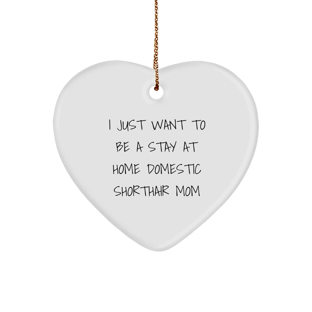 Funny Domestic Shorthair Cat Mom Christmas Unique Gift, I Just Want To Be A Stay At Home Domestic Shorthair Mom Heart Ornament, Gifts from Family to Domestic Shorthair Cat
